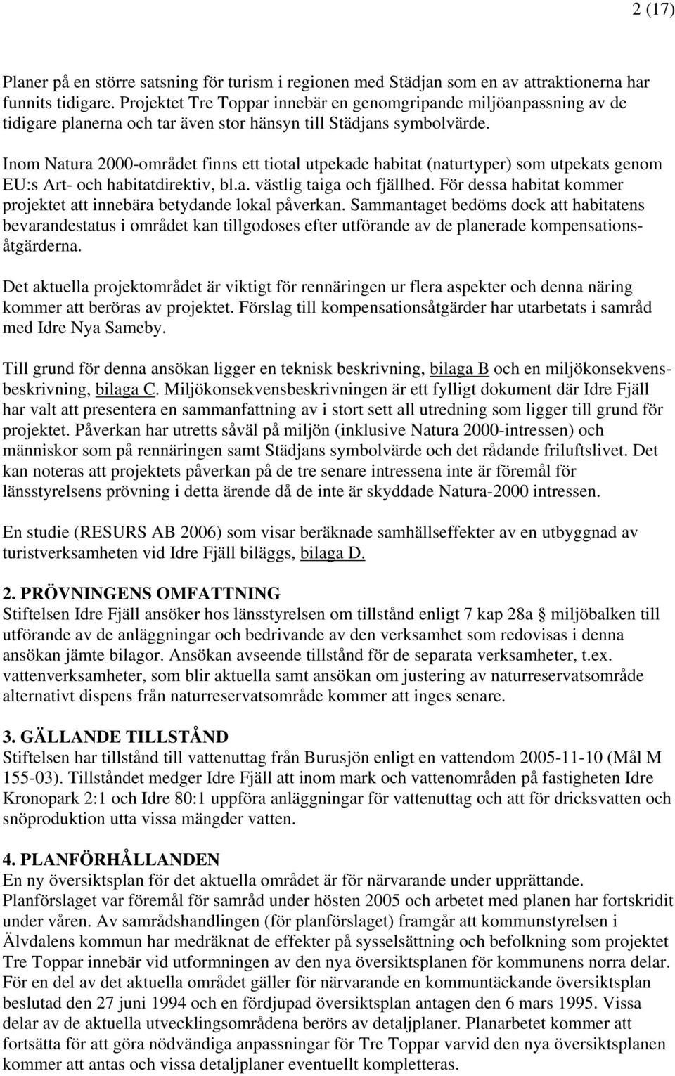 Inom Natura 2000-området finns ett tiotal utpekade habitat (naturtyper) som utpekats genom EU:s Art- och habitatdirektiv, bl.a. västlig taiga och fjällhed.