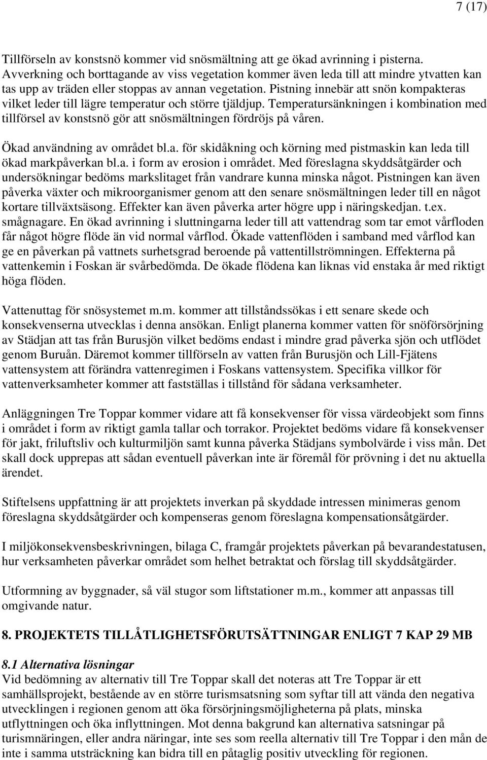 Pistning innebär att snön kompakteras vilket leder till lägre temperatur och större tjäldjup. Temperatursänkningen i kombination med tillförsel av konstsnö gör att snösmältningen fördröjs på våren.
