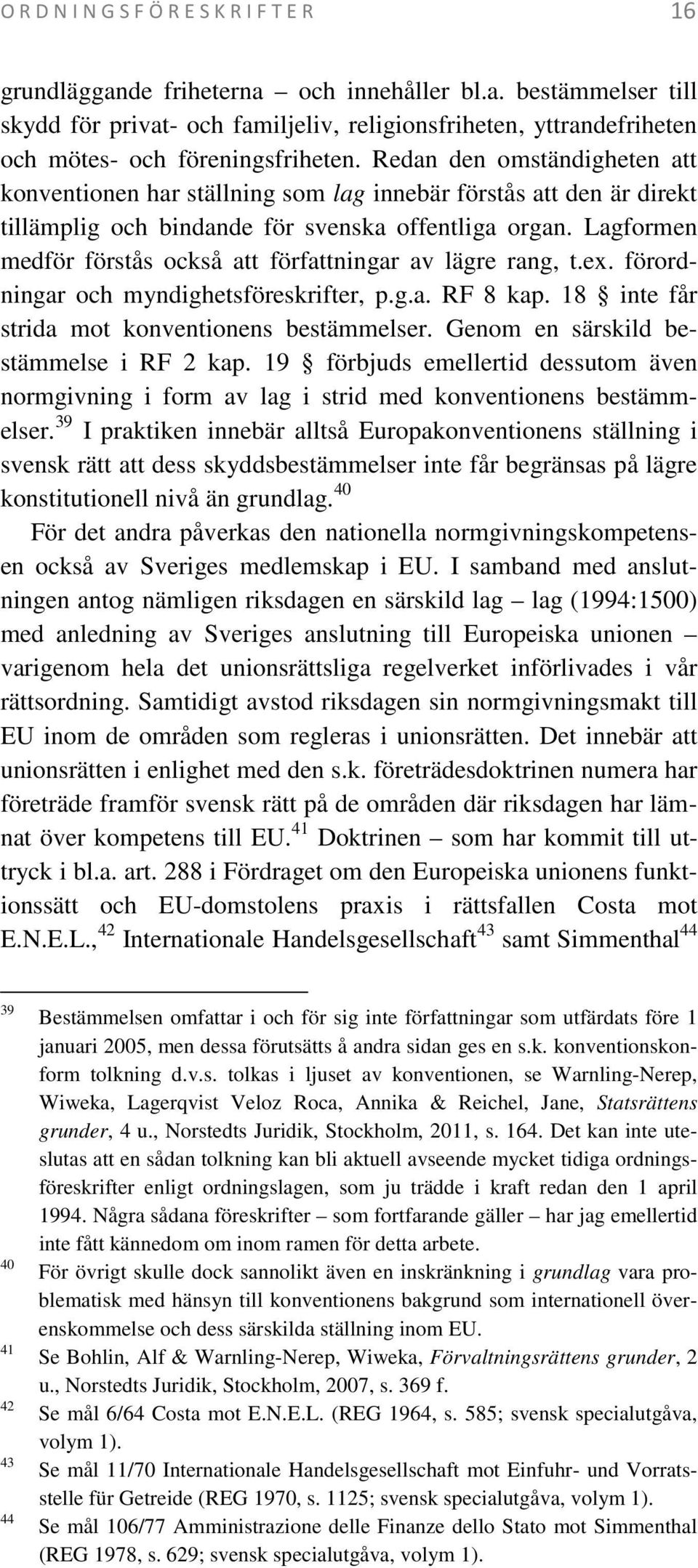 Lagformen medför förstås också att författningar av lägre rang, t.ex. förordningar och myndighetsföreskrifter, p.g.a. RF 8 kap. 18 inte får strida mot konventionens bestämmelser.