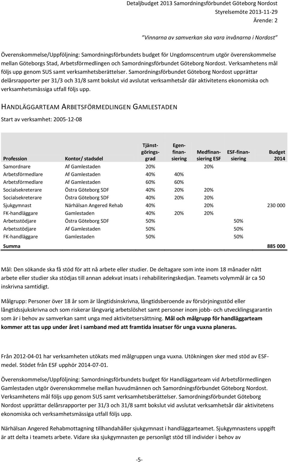 Samordningsförbundet Göteborg Nordost upprättar delårsrapporter per 31/3 och 31/8 samt bokslut vid avslutat verksamhetsår där aktivitetens ekonomiska och verksamhetsmässiga utfall följs upp.