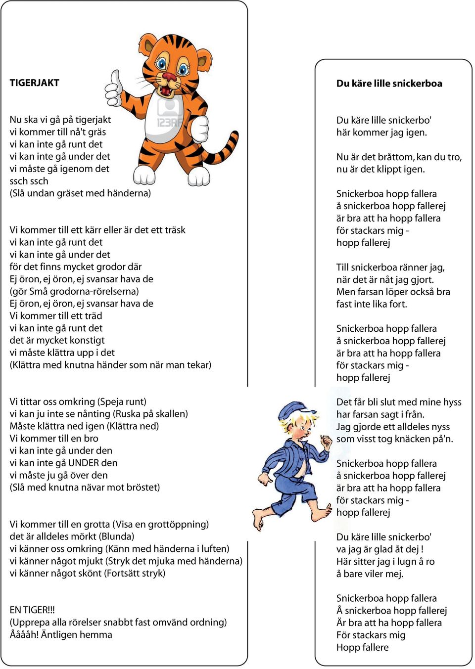 ett träd det är mycket konstigt vi måste klättra upp i det (Klättra med knutna händer som när man tekar) Vi tittar oss omkring (Speja runt) vi kan ju inte se nånting (Ruska på skallen) Måste klättra