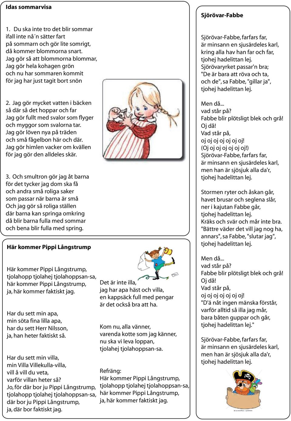 Jag gör mycket vatten i bäcken så där så det hoppar och far Jag gör fullt med svalor som flyger och myggor som svalorna tar. Jag gör löven nya på träden och små fågelbon här och där.