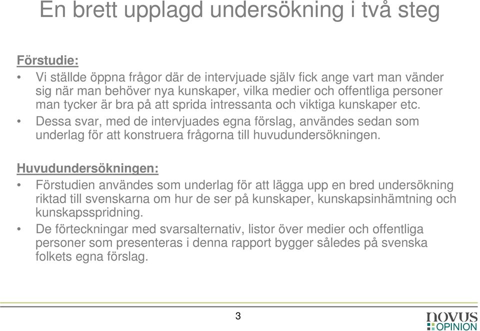 Dessa svar, med de intervjuades egna förslag, användes sedan som underlag för att konstruera frågorna till huvudundersökningen.