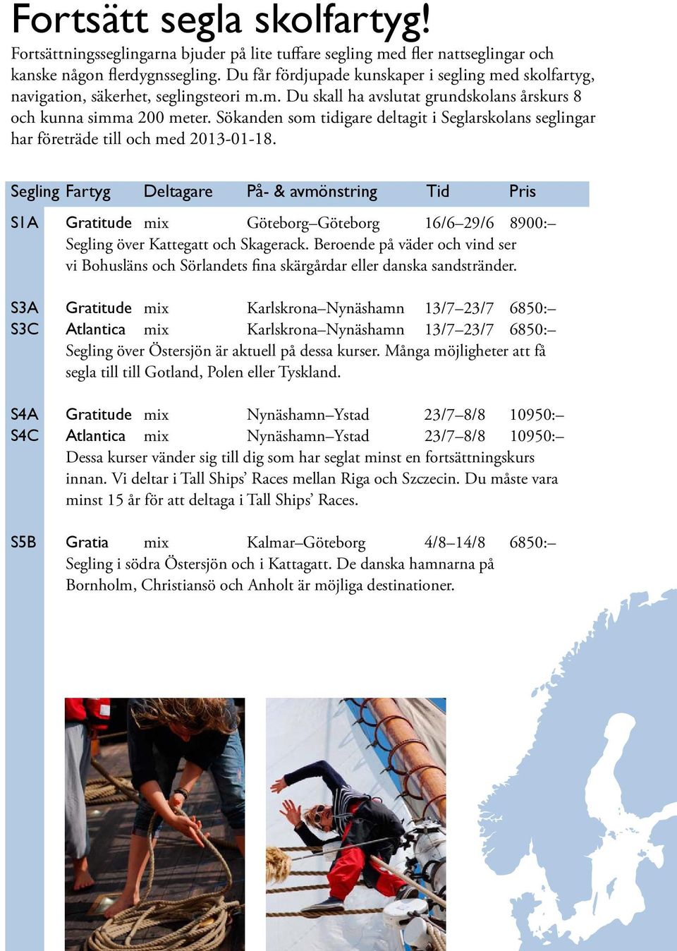 Sökanden som tidigare deltagit i Seglarskolans seglingar har företräde till och med 2013-01-18.