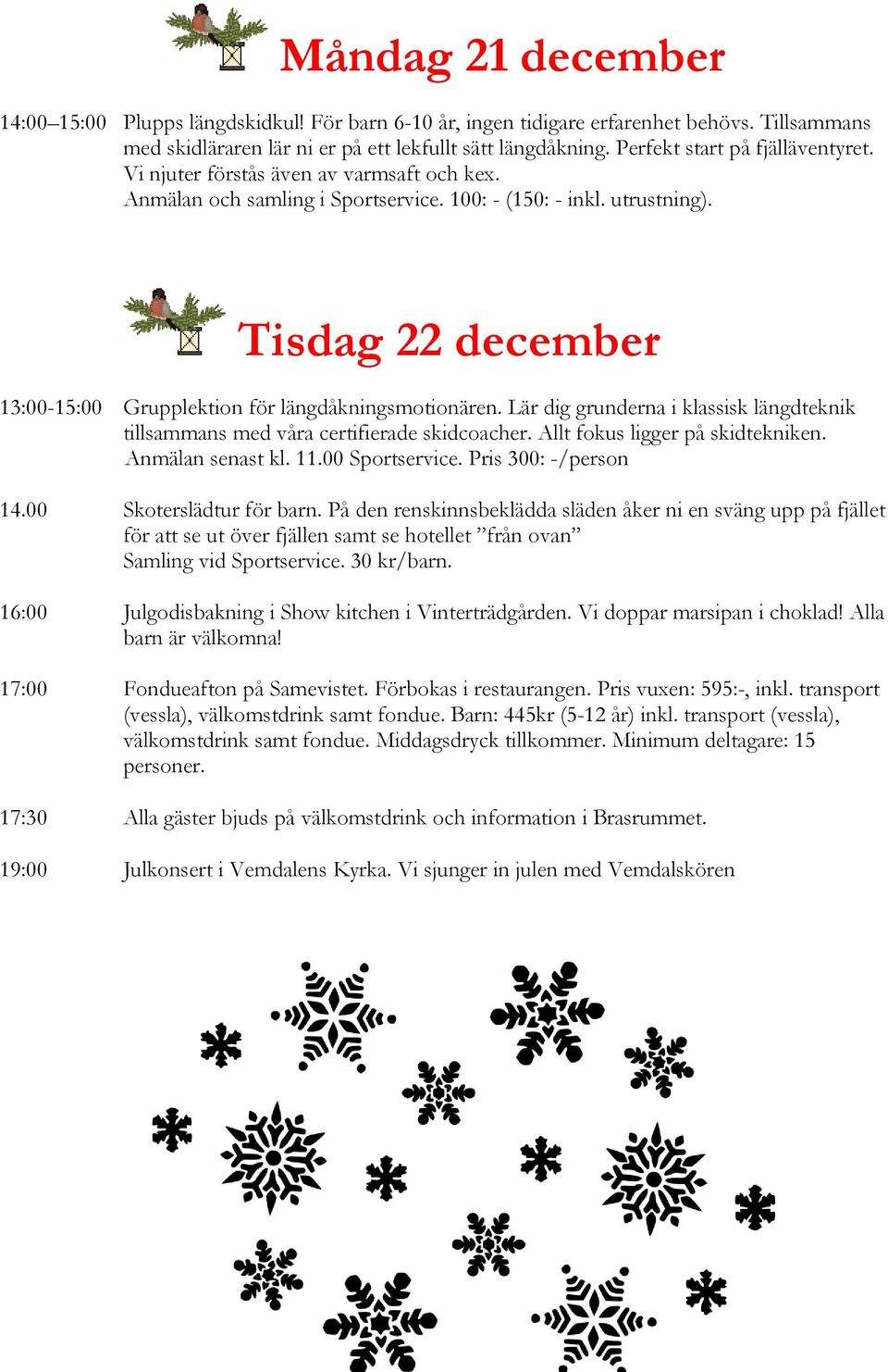 Tisdag 22 december 13:00-15:00 Grupplektion för längdåkningsmotionären. Lär dig grunderna i klassisk längdteknik tillsammans med våra certifierade skidcoacher. Allt fokus ligger på skidtekniken.