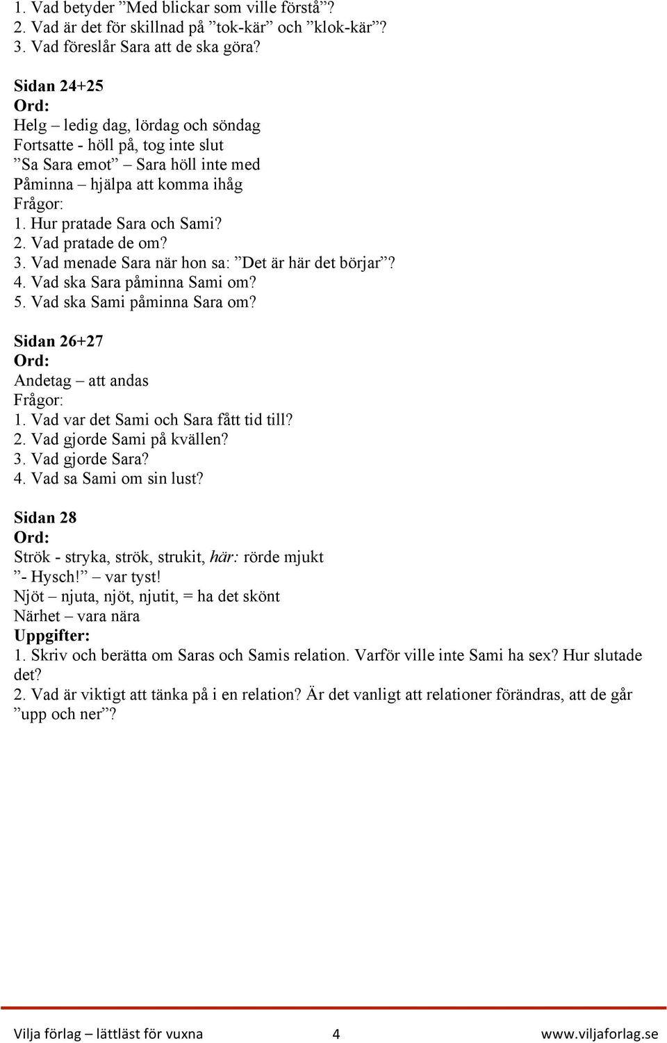 Vad menade Sara när hon sa: Det är här det börjar? 4. Vad ska Sara påminna Sami om? 5. Vad ska Sami påminna Sara om? Sidan 26+27 Andetag att andas 1. Vad var det Sami och Sara fått tid till? 2. Vad gjorde Sami på kvällen?