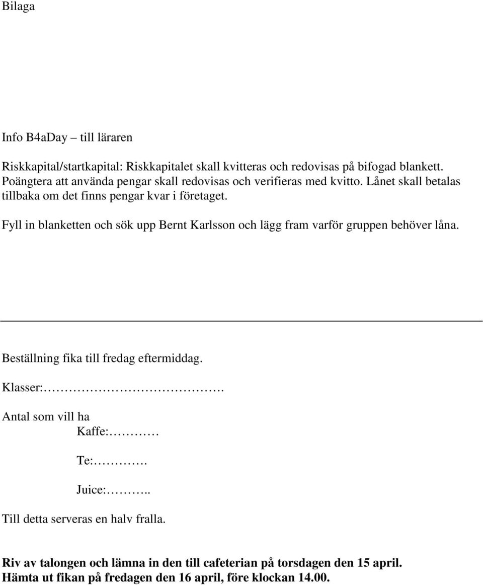 Fyll in blanketten och sök upp Bernt Karlsson och lägg fram varför gruppen behöver låna. Beställning fika till fredag eftermiddag. Klasser:.