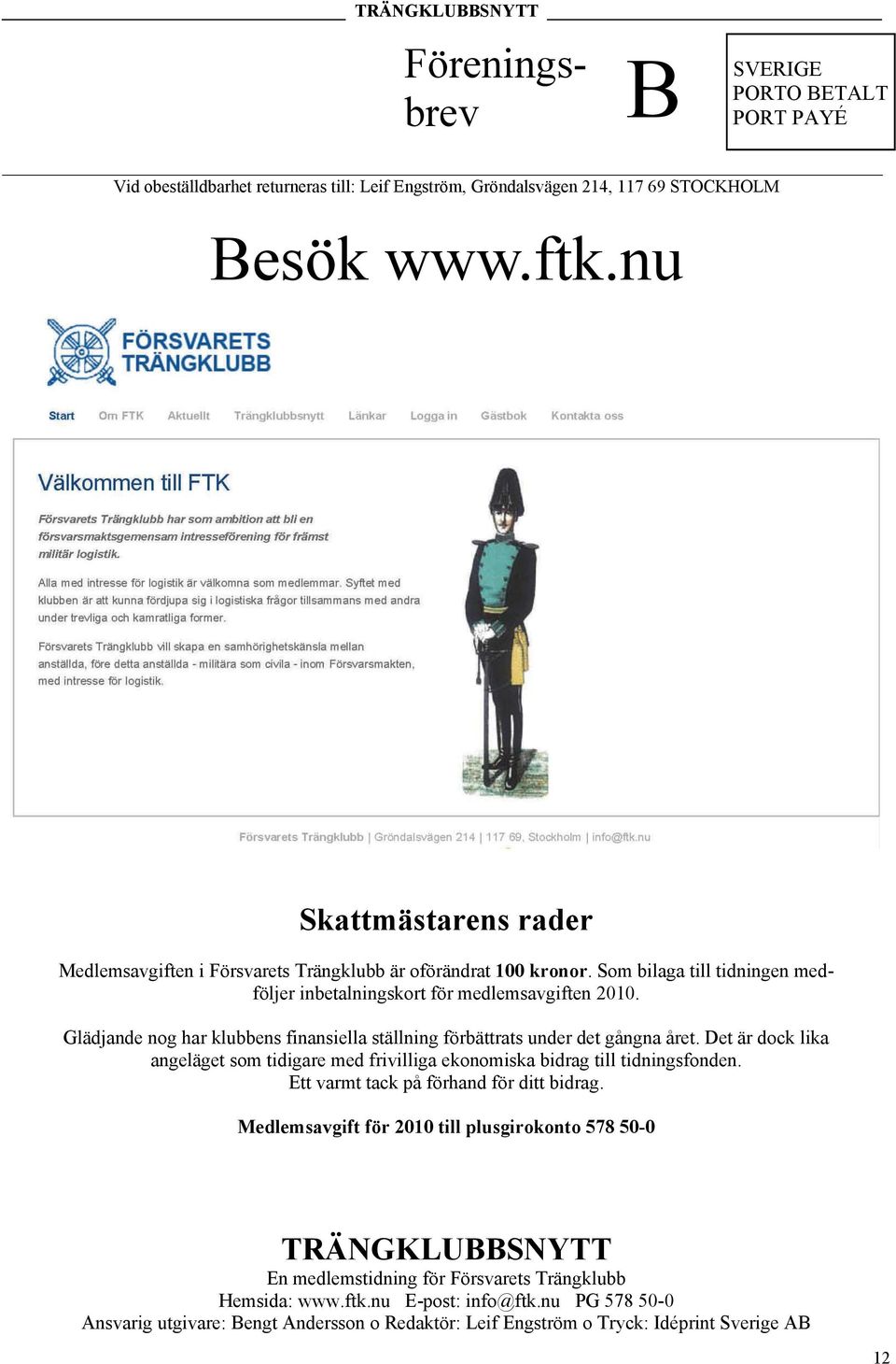 Glädjande nog har klubbens finansiella ställning förbättrats under det gångna året. Det är dock lika angeläget som tidigare med frivilliga ekonomiska bidrag till tidningsfonden.