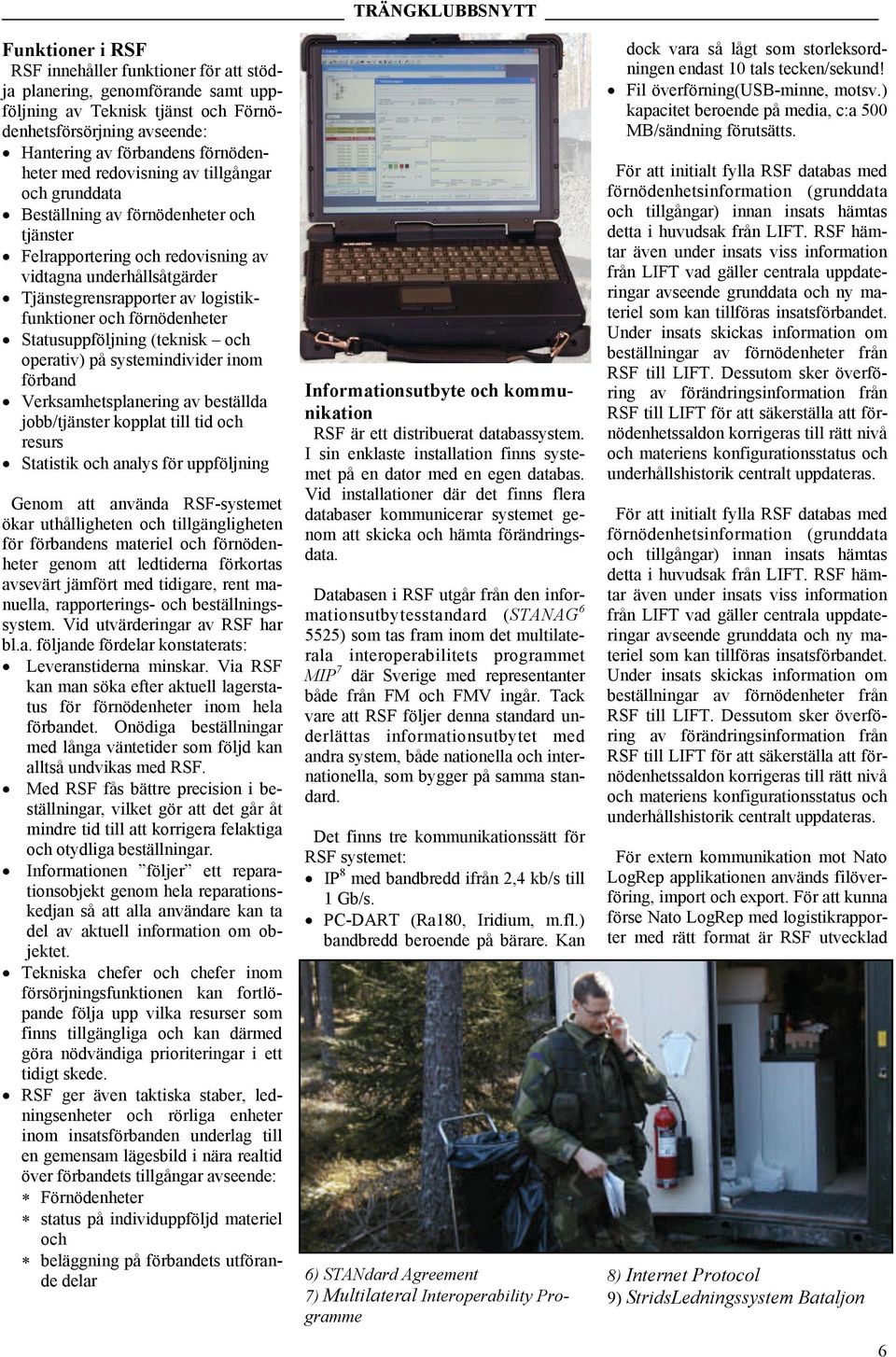 förnödenheter Statusuppföljning (teknisk och operativ) på systemindivider inom förband Verksamhetsplanering av beställda jobb/tjänster kopplat till tid och resurs Statistik och analys för uppföljning