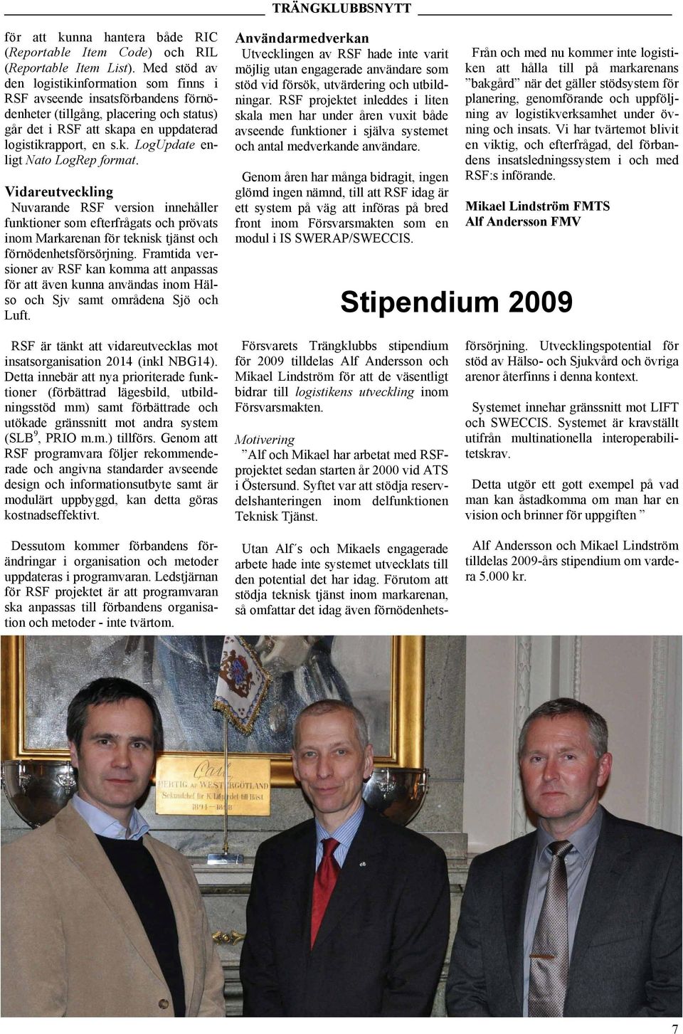 Med stöd av den logistikinformation som finns i RSF avseende insatsförbandens förnödenheter (tillgång, placering och status) går det i RSF att skapa en uppdaterad logistikrapport, en s.k. LogUpdate enligt Nato LogRep format.