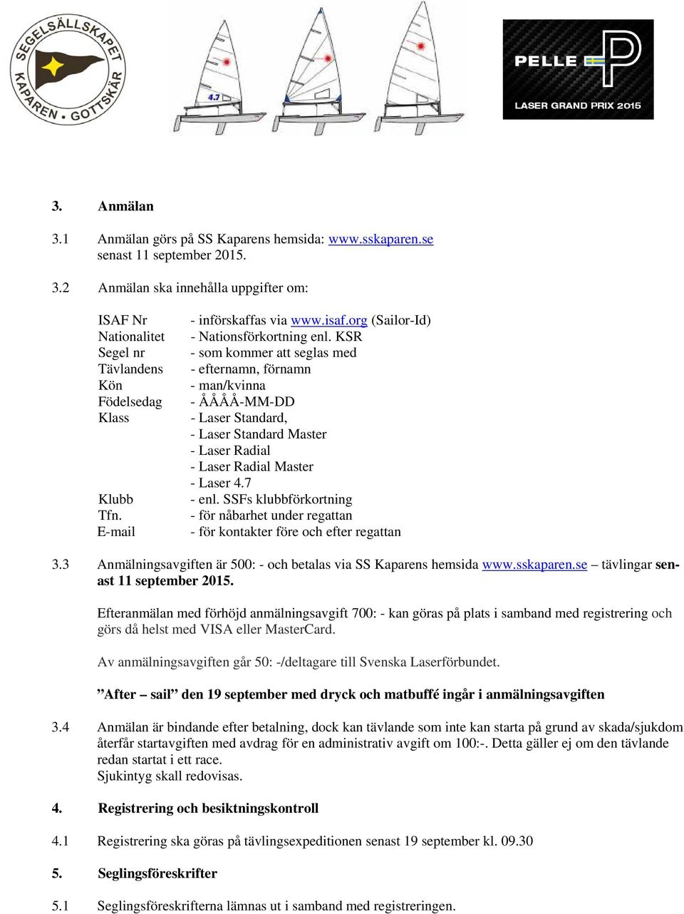 KSR - som kommer att seglas med - efternamn, förnamn - man/kvinna - ÅÅÅÅ-MM-DD - Laser Standard, - Laser Standard Master - Laser Radial - Laser Radial Master - Laser 4.7 - enl.