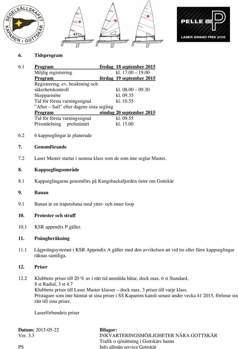 15.00 6.2 6 kappseglingar är planerade 7. Genomförande 7.2 Laser Master startar i samma klass som de som inte seglar Master. 8. Kappseglingsområde 8.