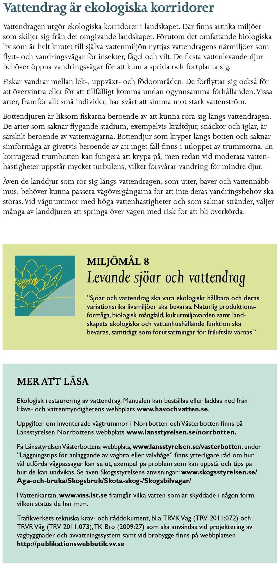 De flesta vattenlevande djur behöver öppna vandringsvägar för att kunna sprida och fortplanta sig. Fiskar vandrar mellan lek-, uppväxt- och födoområden.