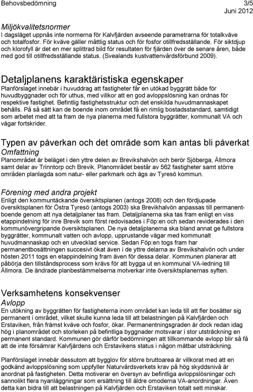 För siktdjup och klorofyll är det en mer splittrad bild för resultaten för fjärden över de senare åren, både med god till otillfredsställande status. (Svealands kustvattenvårdsförbund 2009).