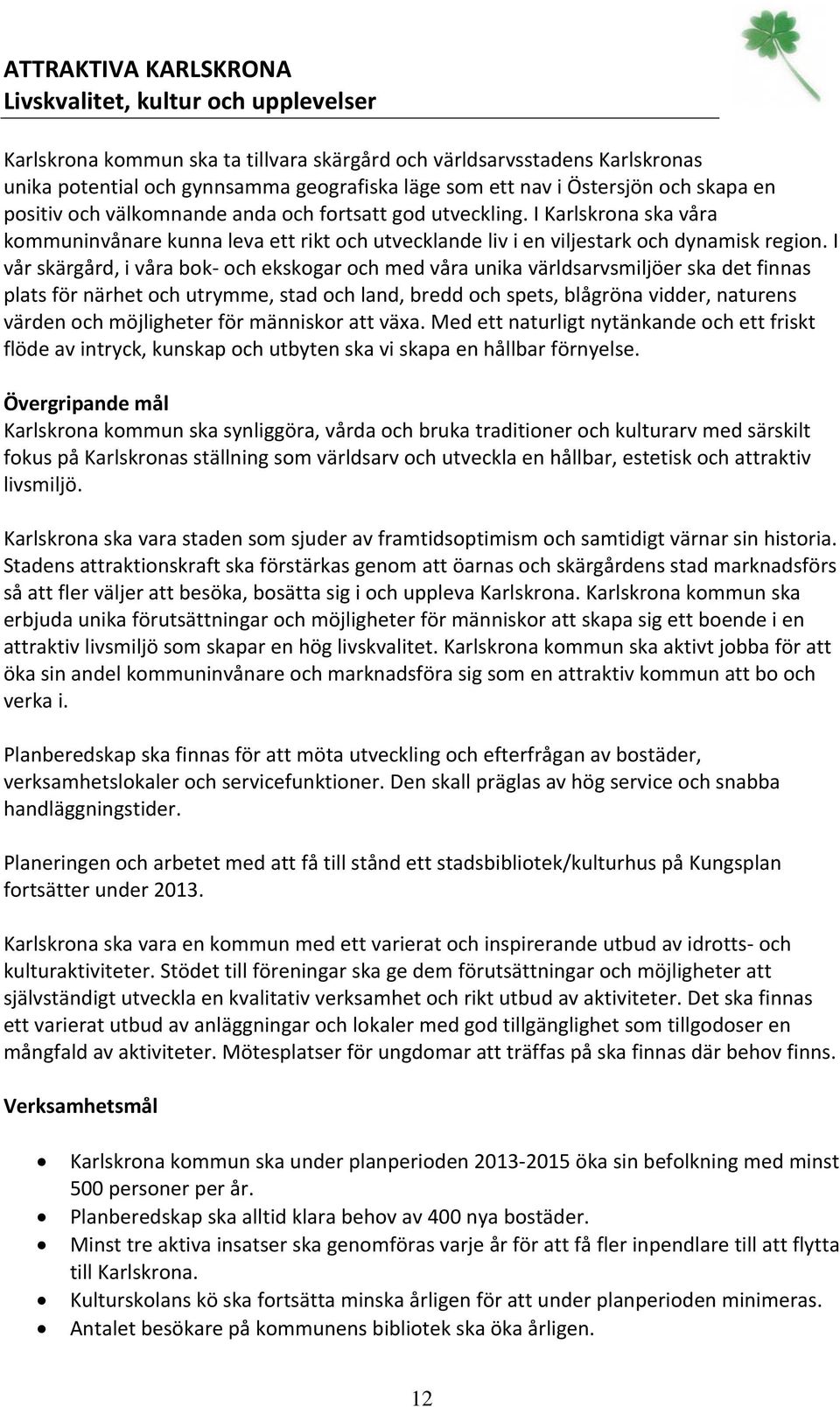 I vår skärgård, i våra bok och ekskogar och med våra unika världsarvsmiljöer ska det finnas plats för närhet och utrymme, stad och land, bredd och spets, blågröna vidder, naturens värden och