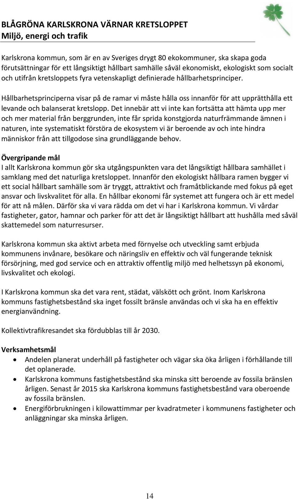 Hållbarhetsprinciperna visar på de ramar vi måste hålla oss innanför för att upprätthålla ett levande och balanserat kretslopp.