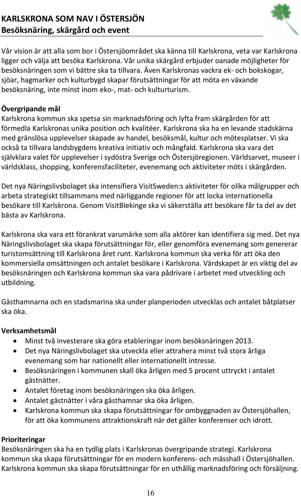 Även Karlskronas vackra ek och bokskogar, sjöar, hagmarker och kulturbygd skapar förutsättningar för att möta en växande besöksnäring, inte minst inom eko, mat och kulturturism.