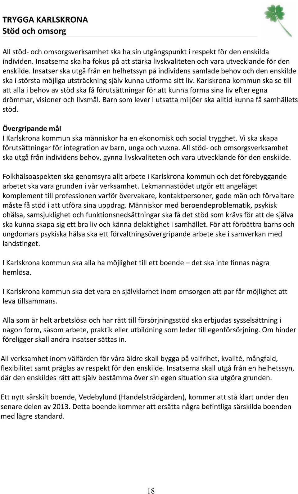 Insatser ska utgå från en helhetssyn på individens samlade behov och den enskilde ska i största möjliga utsträckning själv kunna utforma sitt liv.