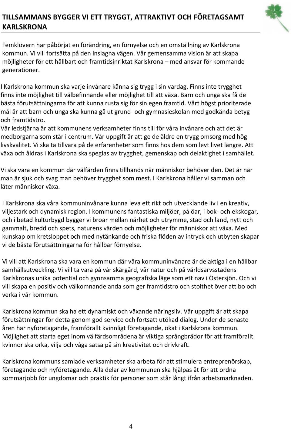 I Karlskrona kommun ska varje invånare känna sig trygg i sin vardag. Finns inte trygghet finns inte möjlighet till välbefinnande eller möjlighet till att växa.