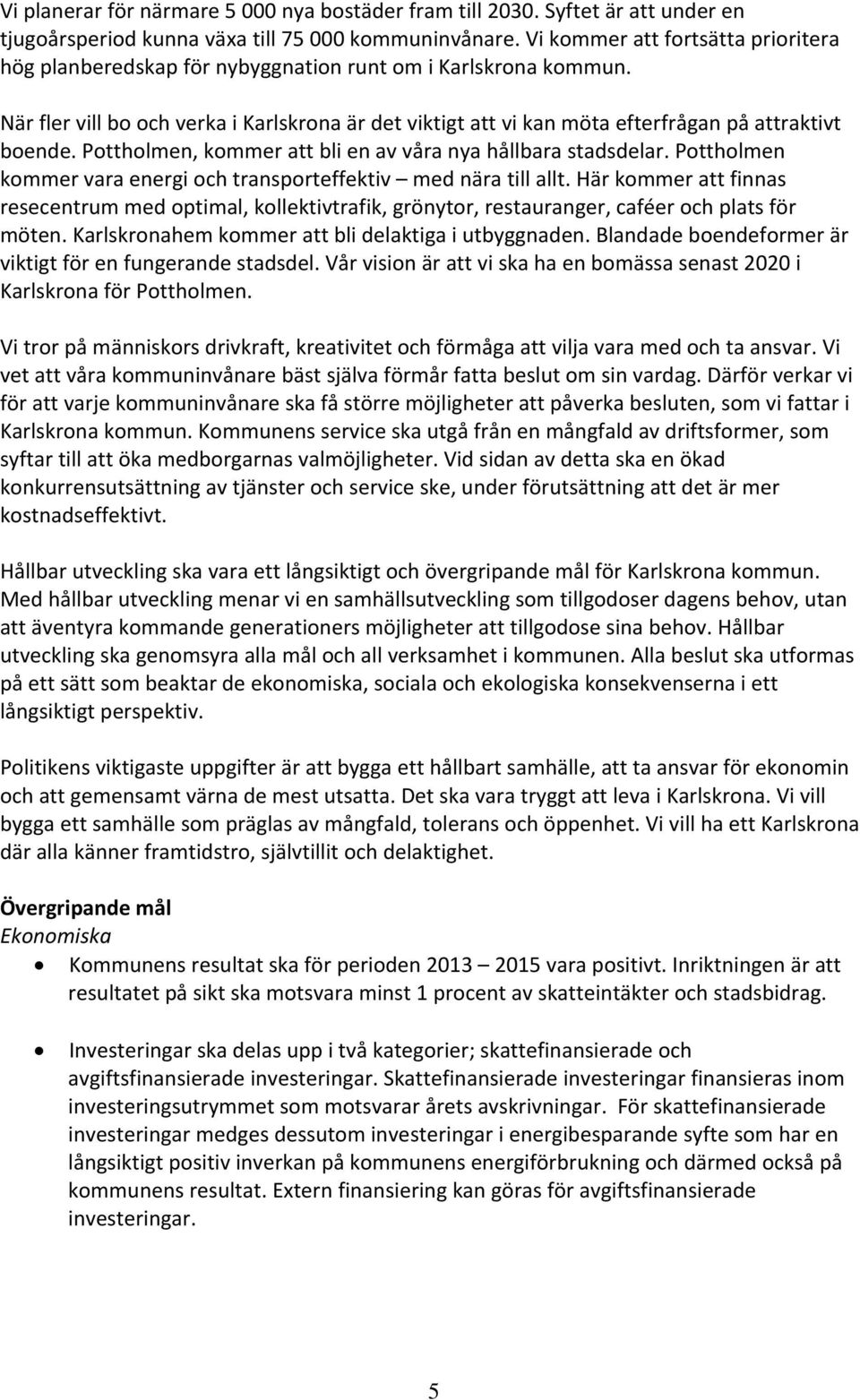 När fler vill bo och verka i Karlskrona är det viktigt att vi kan möta efterfrågan på attraktivt boende. Pottholmen, kommer att bli en av våra nya hållbara stadsdelar.
