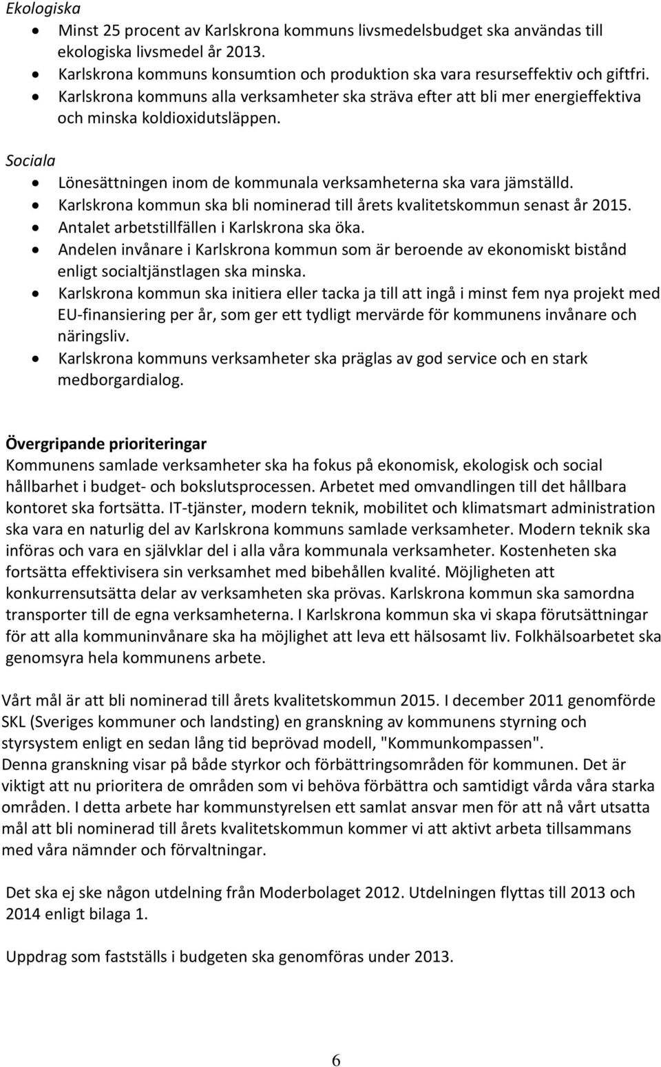 Karlskrona kommun ska bli nominerad till årets kvalitetskommun senast år 2015. Antalet arbetstillfällen i Karlskrona ska öka.