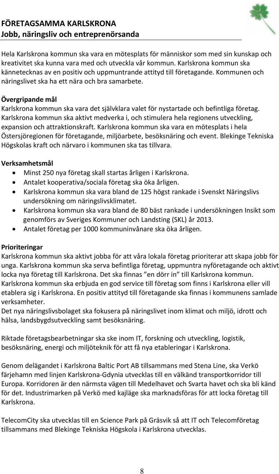 Övergripande mål Karlskrona kommun ska vara det självklara valet för nystartade och befintliga företag.