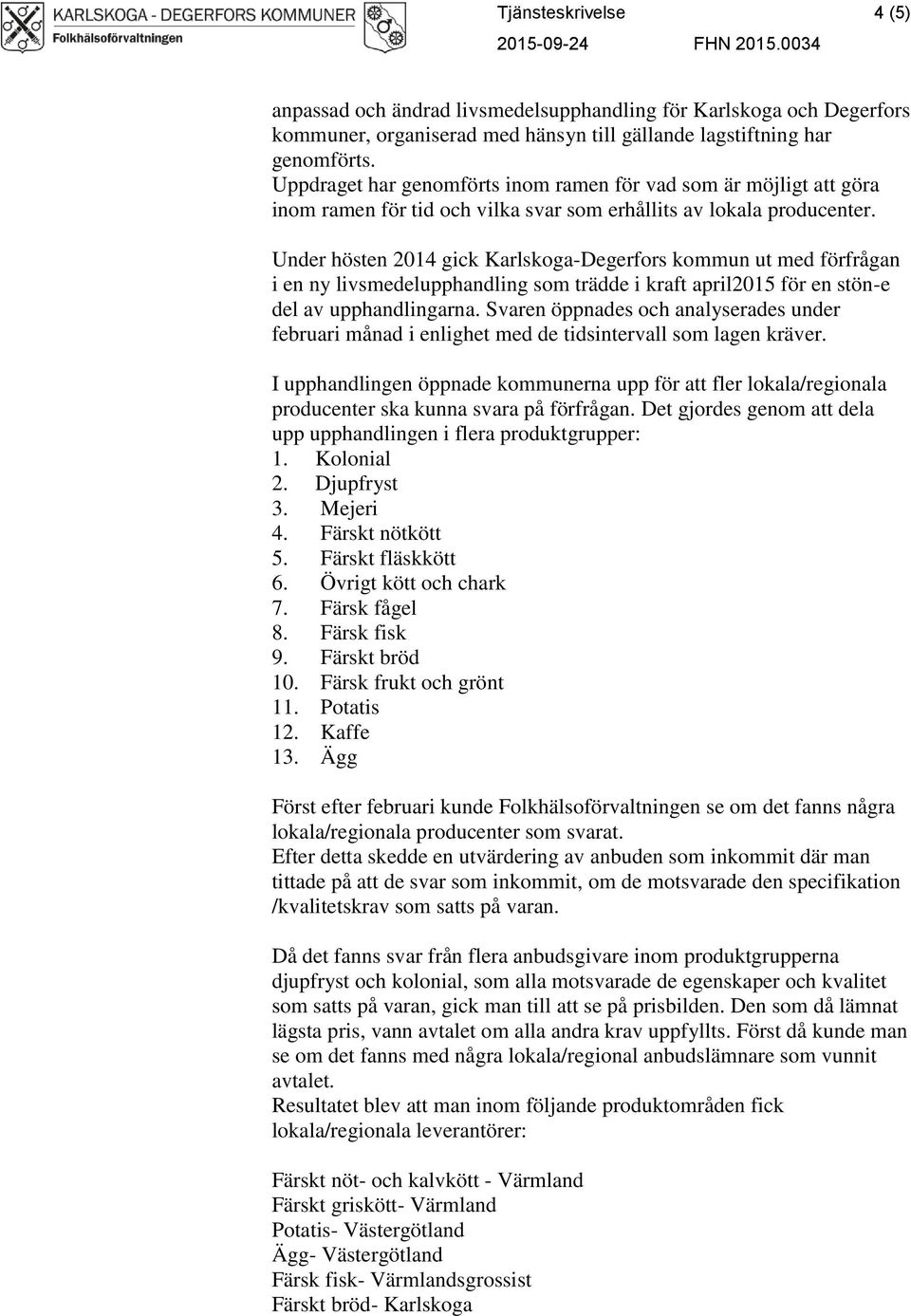 Under hösten 2014 gick Karlskoga-Degerfors kommun ut med förfrågan i en ny livsmedelupphandling som trädde i kraft april2015 för en stön-e del av upphandlingarna.