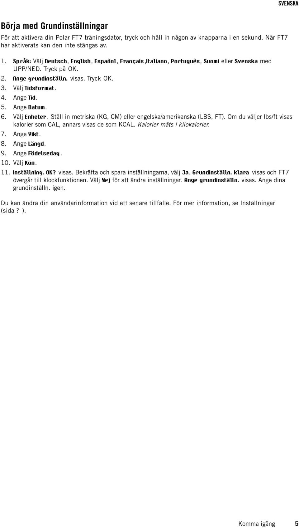 Ange Datum. 6. Välj Enheter. Ställ in metriska (KG, CM) eller engelska/amerikanska (LBS, FT). Om du väljer lbs/ft visas kalorier som CAL, annars visas de som KCAL. Kalorier mäts i kilokalorier. 7.