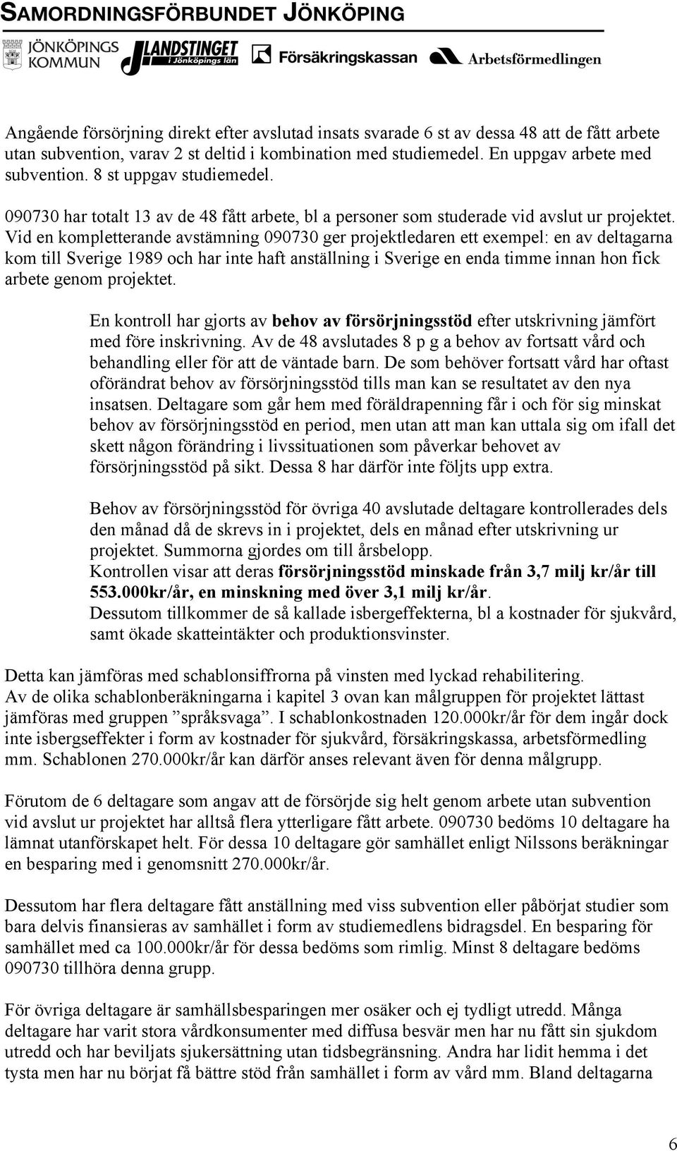 Vid en kompletterande avstämning 090730 ger projektledaren ett exempel: en av deltagarna kom till Sverige 1989 och har inte haft anställning i Sverige en enda timme innan hon fick arbete genom