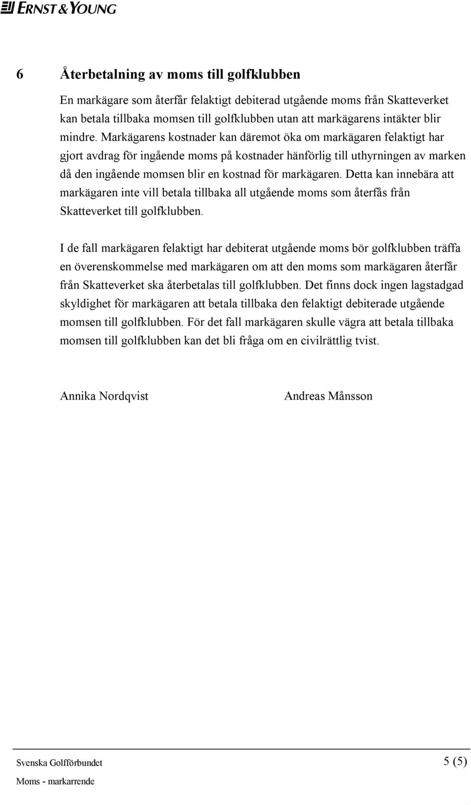 Markägarens kostnader kan däremot öka om markägaren felaktigt har gjort avdrag för ingående moms på kostnader hänförlig till uthyrningen av marken då den ingående momsen blir en kostnad för