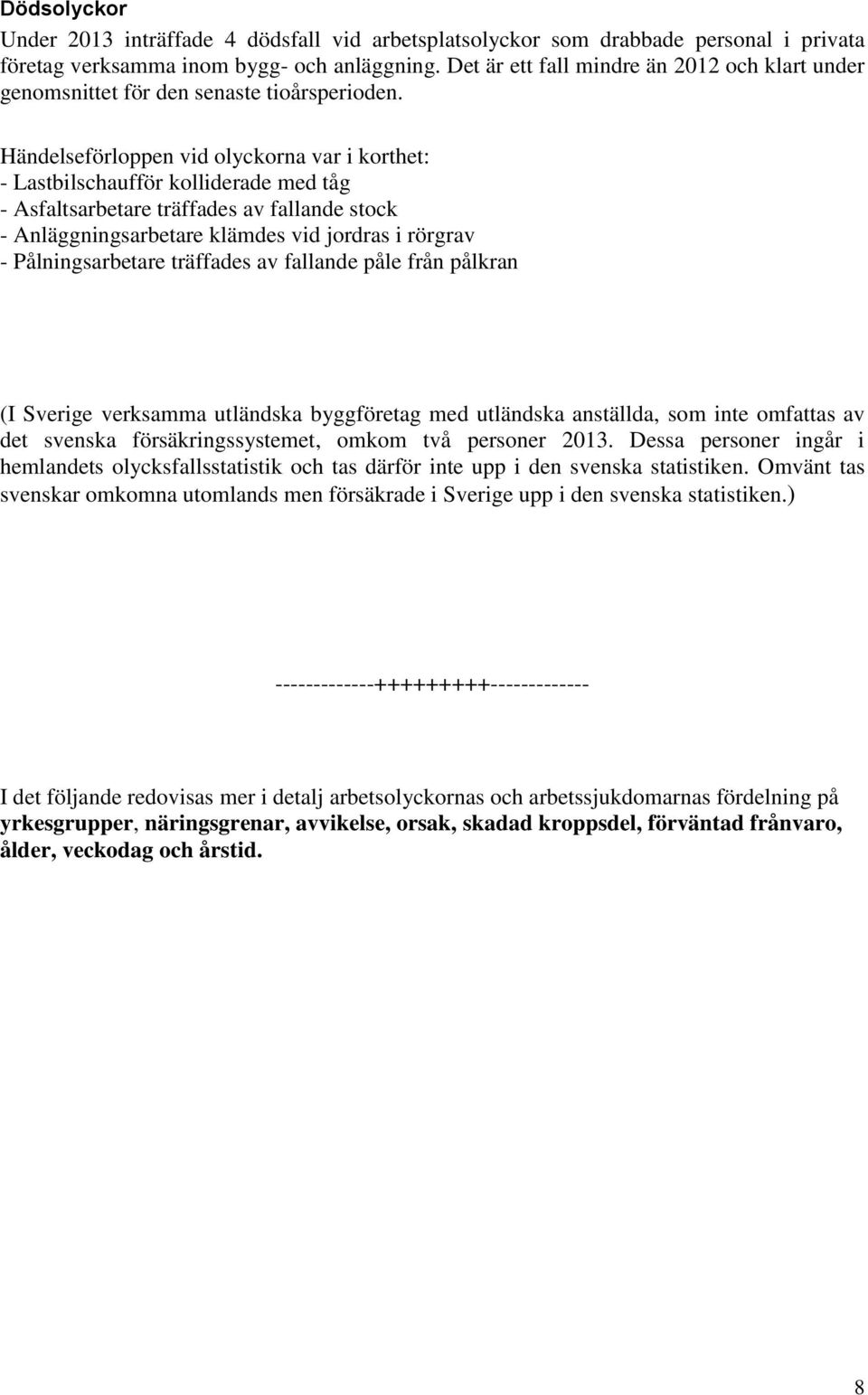 Händelseförloppen vid olyckorna var i korthet: Lastbilschaufför kolliderade med tåg Asfaltsarbetare träffades av fallande stock Anläggningsarbetare klämdes vid jordras i rörgrav Pålningsarbetare