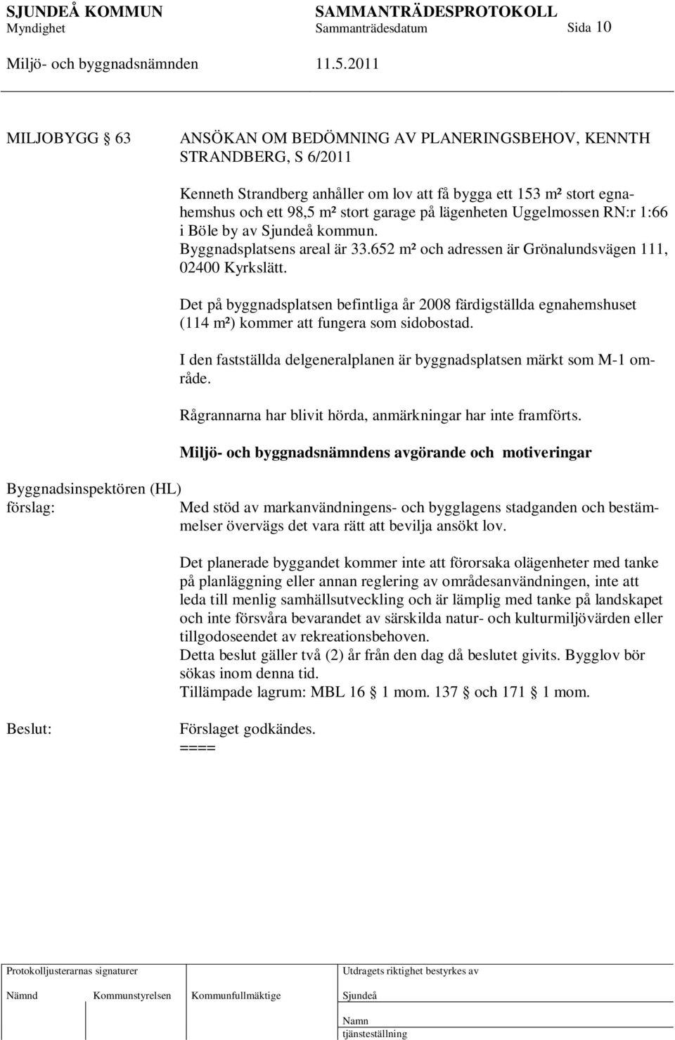 Det på byggnadsplatsen befintliga år 2008 färdigställda egnahemshuset (114 m²) kommer att fungera som sidobostad. I den fastställda delgeneralplanen är byggnadsplatsen märkt som M-1 område.