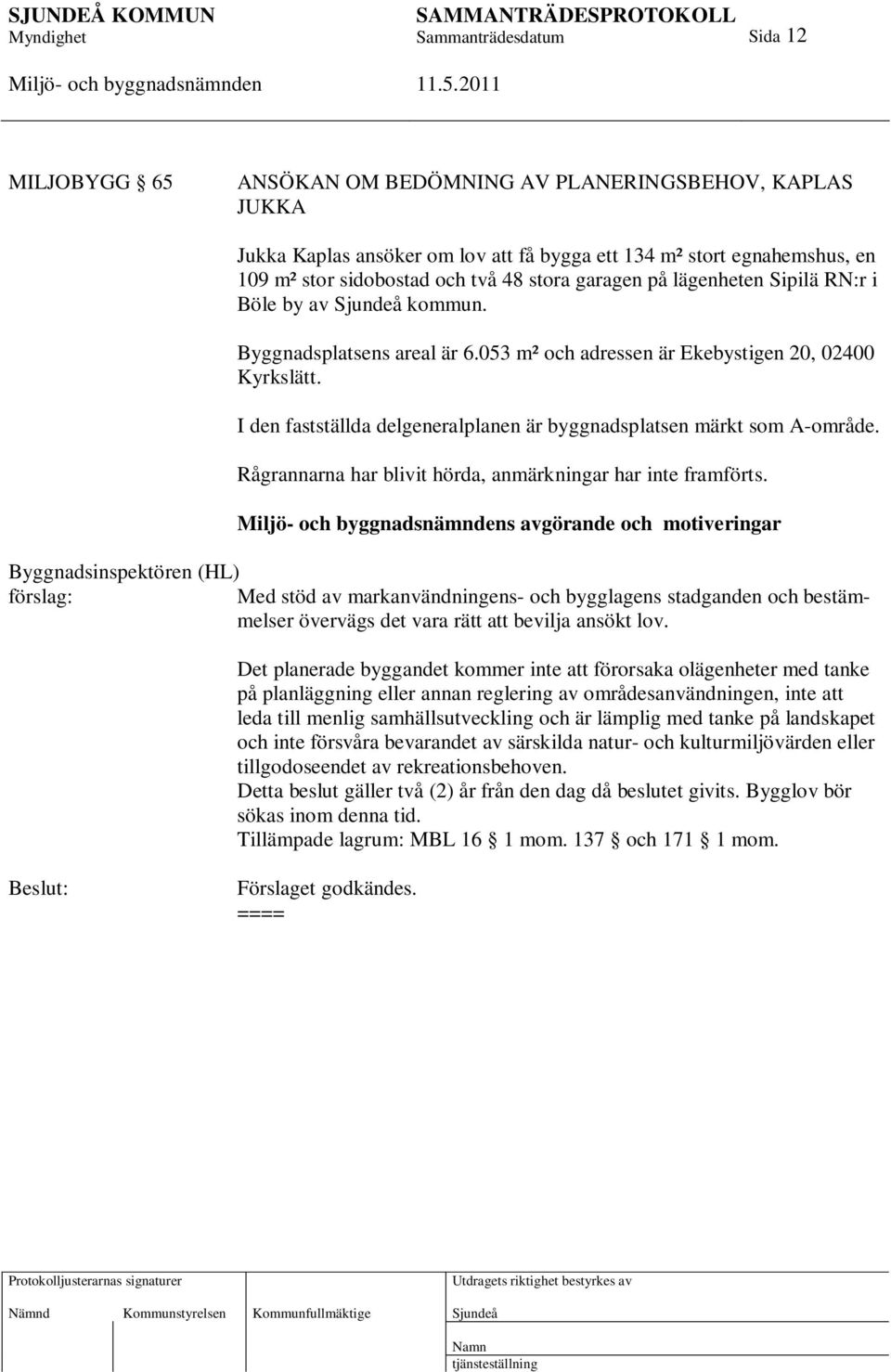 I den fastställda delgeneralplanen är byggnadsplatsen märkt som A-område. Rågrannarna har blivit hörda, anmärkningar har inte framförts.