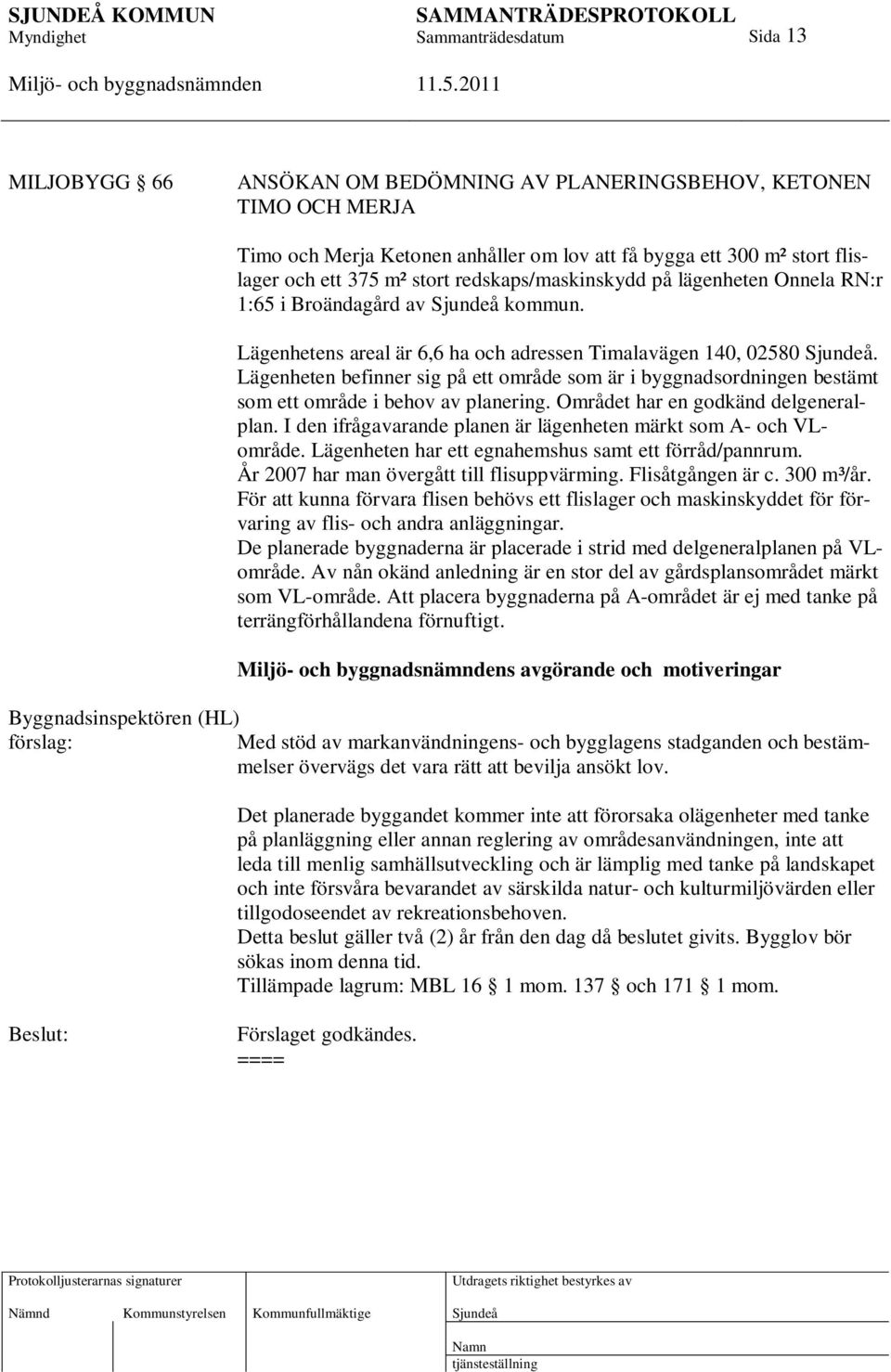 Lägenheten befinner sig på ett område som är i byggnadsordningen bestämt som ett område i behov av planering. Området har en godkänd delgeneralplan.
