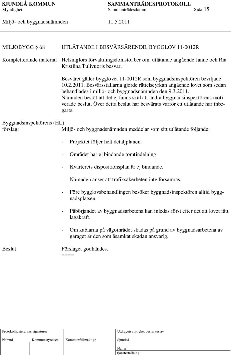 Över detta beslut har besvärats varför ett utlåtande har inbegärts. Byggnadsinspektörens (HL) meddelar som sitt utlåtande följande: - Projektet följer helt detaljplanen.