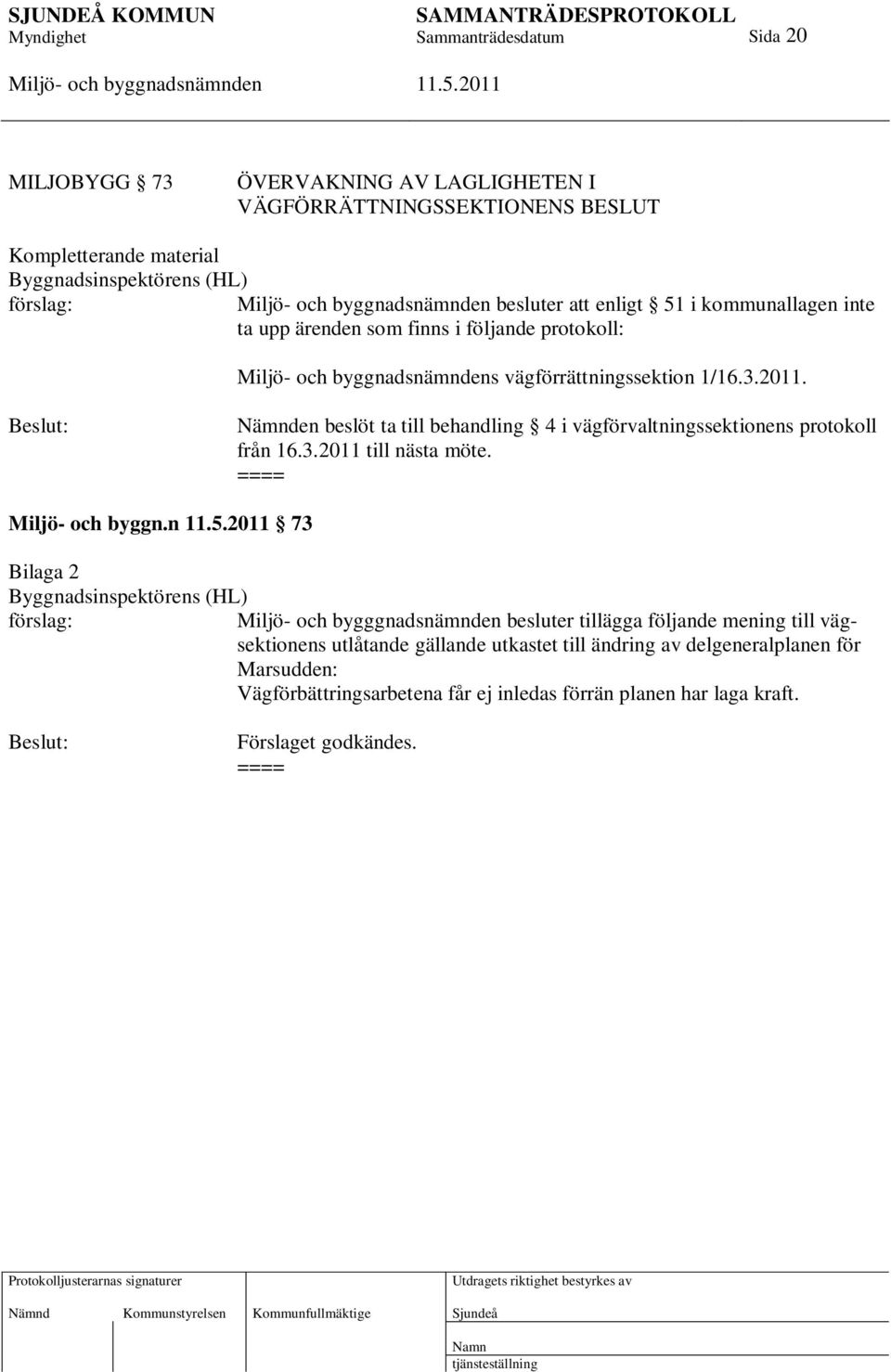 Beslut: Nämnden beslöt ta till behandling 4 i vägförvaltningssektionens protokoll från 16.3.2011 till nästa möte. Miljö- och byggn.