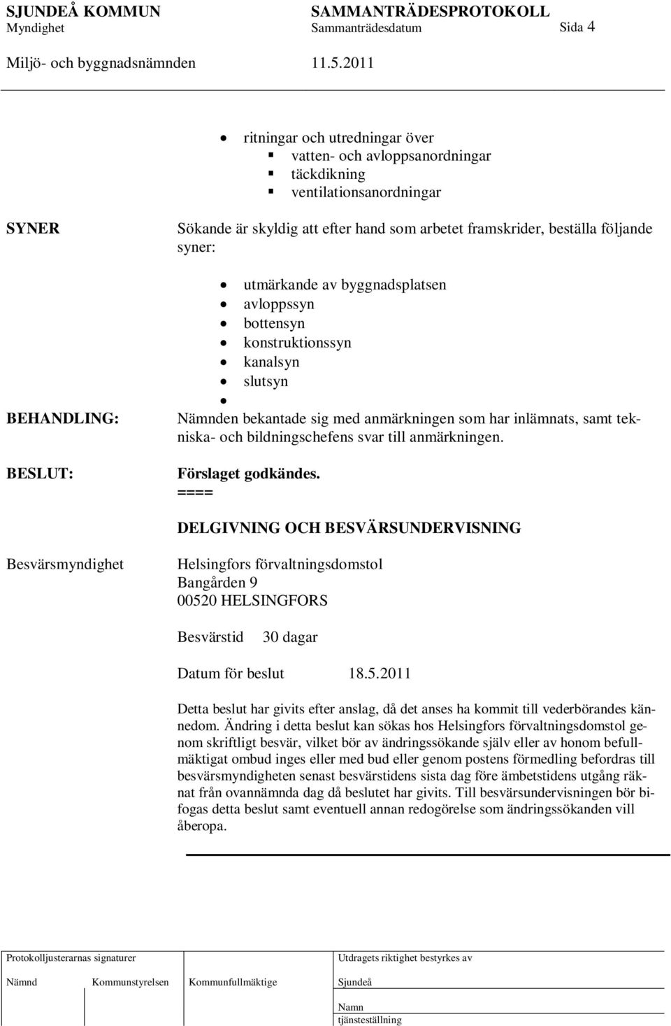 till anmärkningen. Förslaget godkändes. DELGIVNING OCH BESVÄRSUNDERVISNING Besvärsmyndighet Helsingfors förvaltningsdomstol Bangården 9 0052