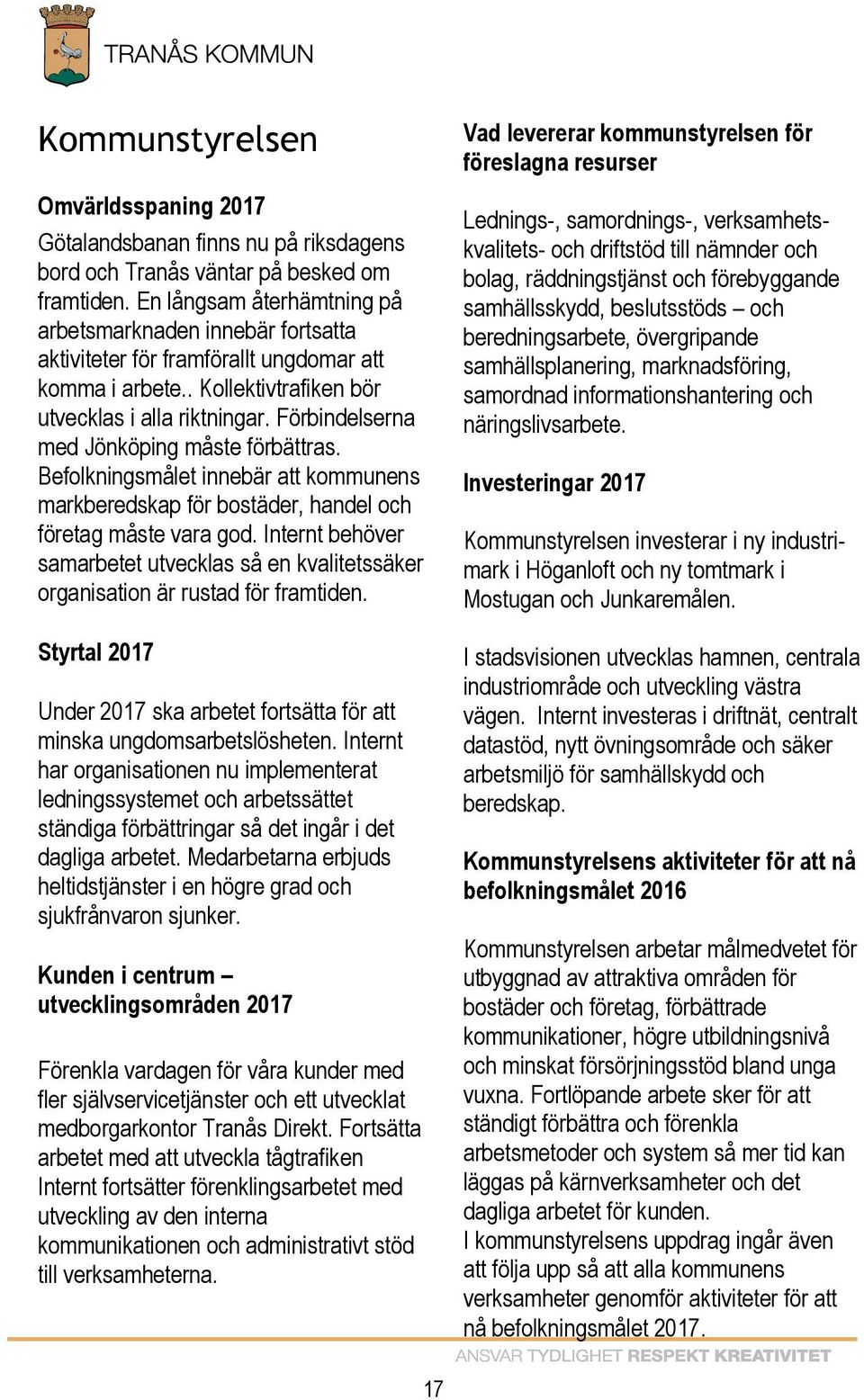 Förbindelserna med Jönköping måste förbättras. Befolkningsmålet innebär att kommunens markberedskap för bostäder, handel och företag måste vara god.