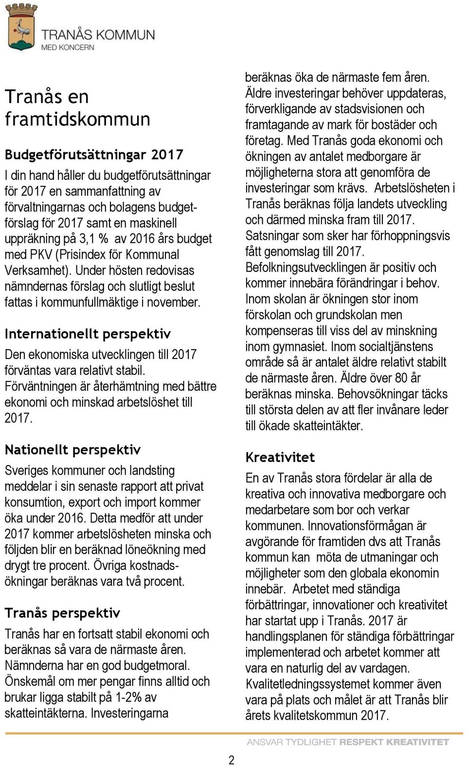 Internationellt perspektiv Den ekonomiska utvecklingen till 2017 förväntas vara relativt stabil. Förväntningen är återhämtning med bättre ekonomi och minskad arbetslöshet till 2017.