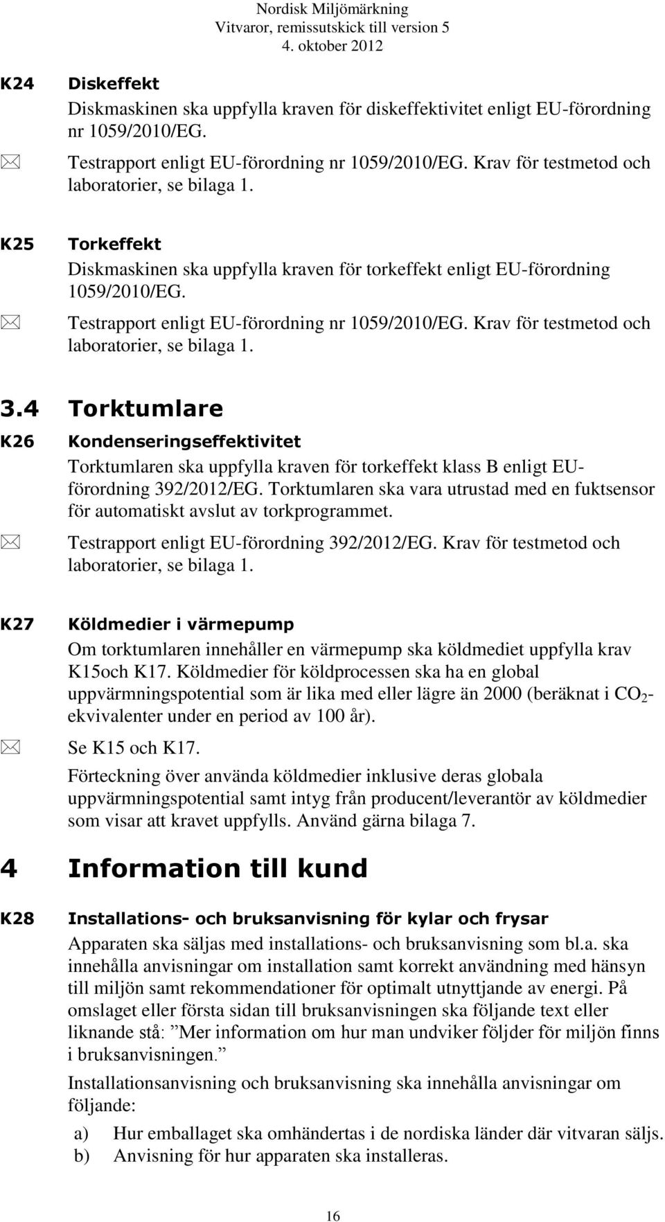 Krav för testmetod och laboratorier, se bilaga 1. 3.4 Torktumlare K26 Kondenseringseffektivitet Torktumlaren ska uppfylla kraven för torkeffekt klass B enligt EUförordning 392/2012/EG.