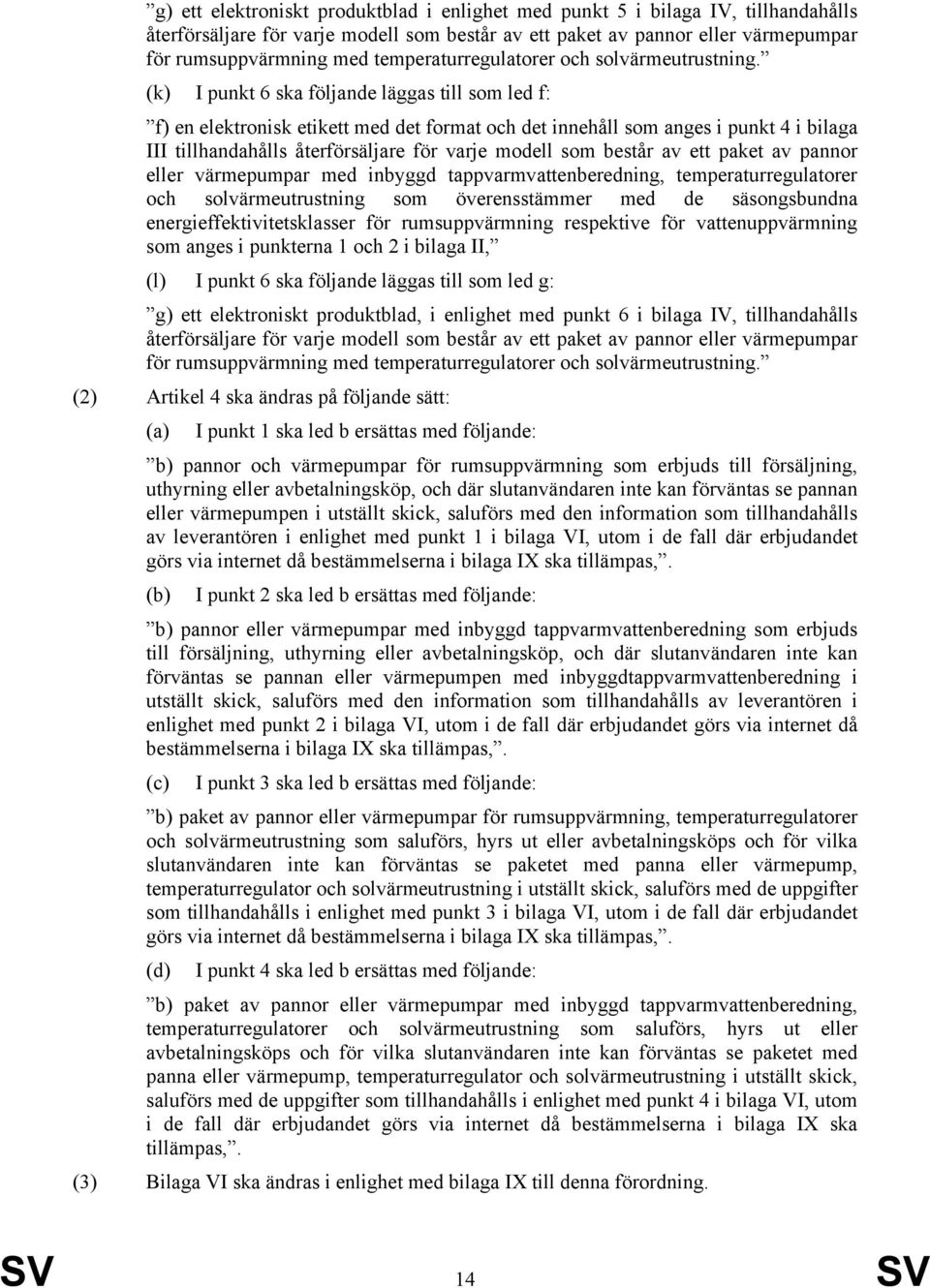(k) I punkt 6 ska följande läggas till som led f: f) en elektronisk etikett med det format och det innehåll som anges i punkt 4 i bilaga III tillhandahålls återförsäljare för varje modell som består