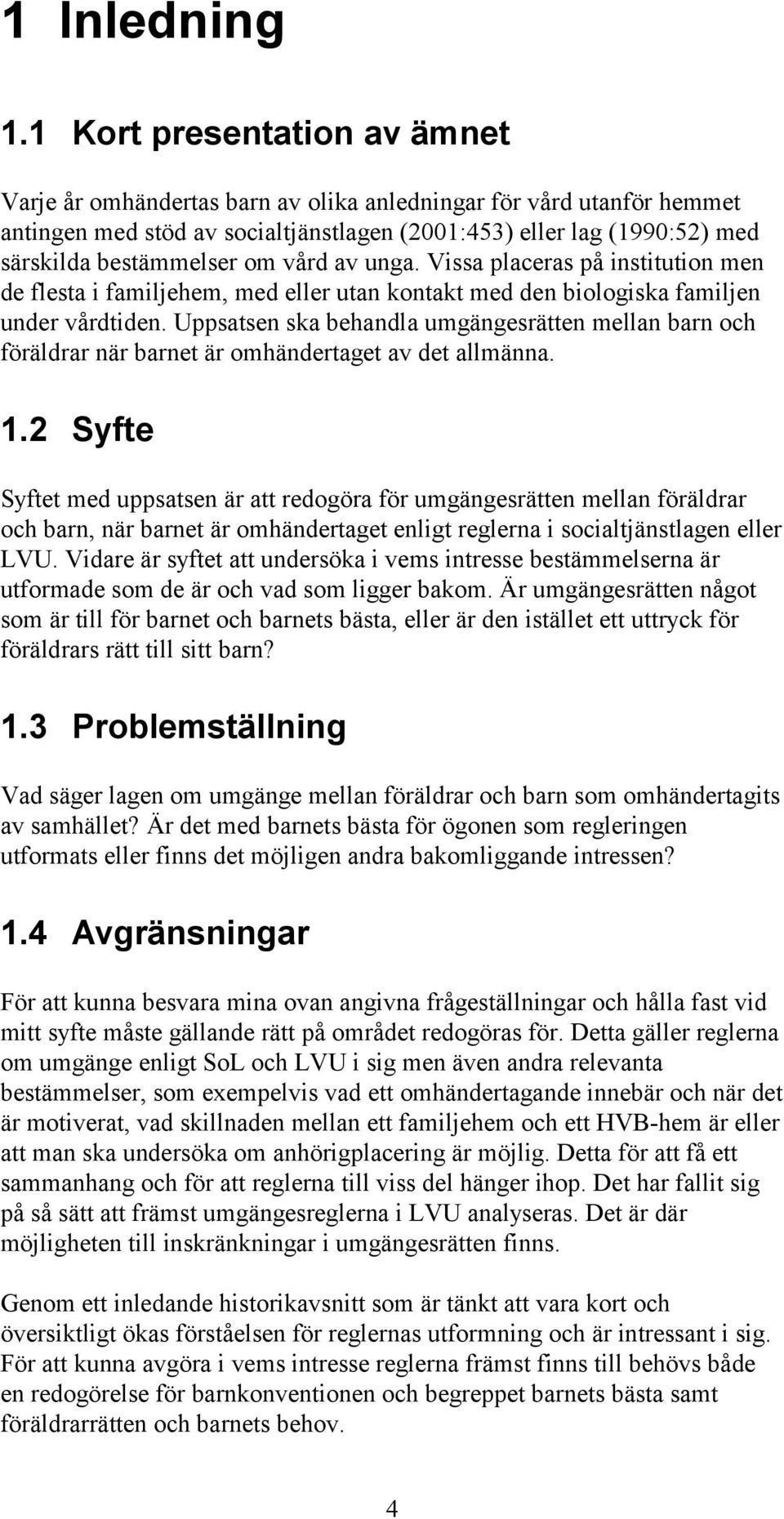 vård av unga. Vissa placeras på institution men de flesta i familjehem, med eller utan kontakt med den biologiska familjen under vårdtiden.