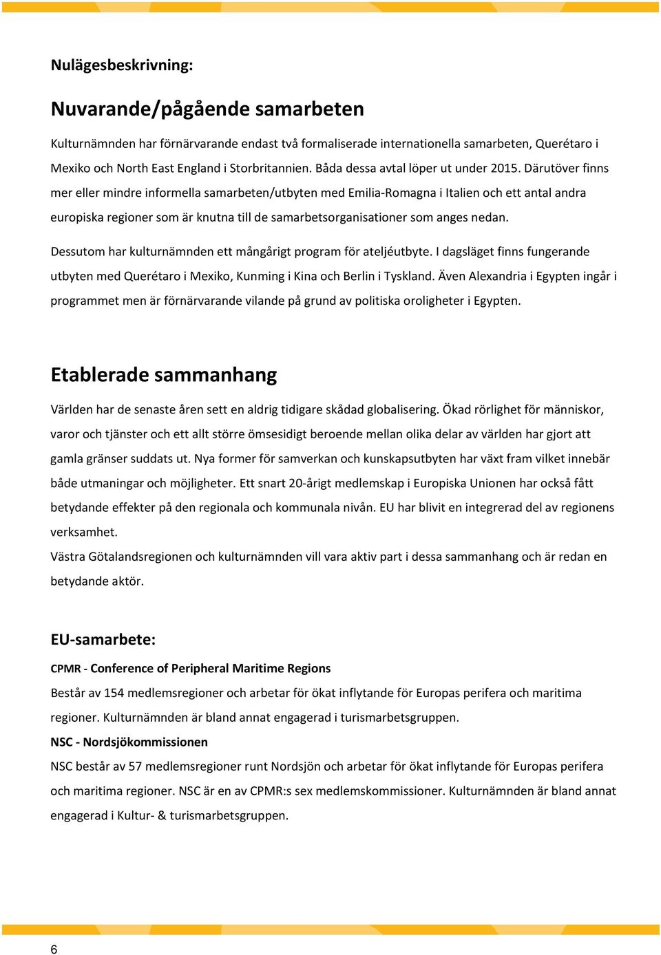 Därutöver finns mer eller mindre informella samarbeten/utbyten med Emilia Romagna i Italien och ett antal andra europiska regioner som är knutna till de samarbetsorganisationer som anges nedan.