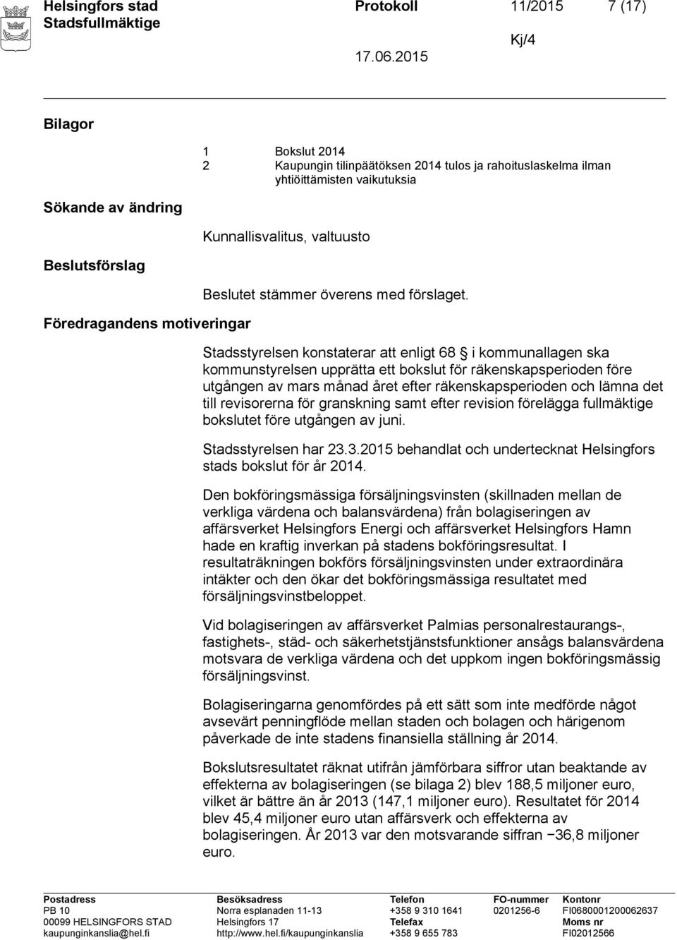 Stadsstyrelsen konstaterar att enligt 68 i kommunallagen ska kommunstyrelsen upprätta ett bokslut för räkenskapsperioden före utgången av mars månad året efter räkenskapsperioden och lämna det till