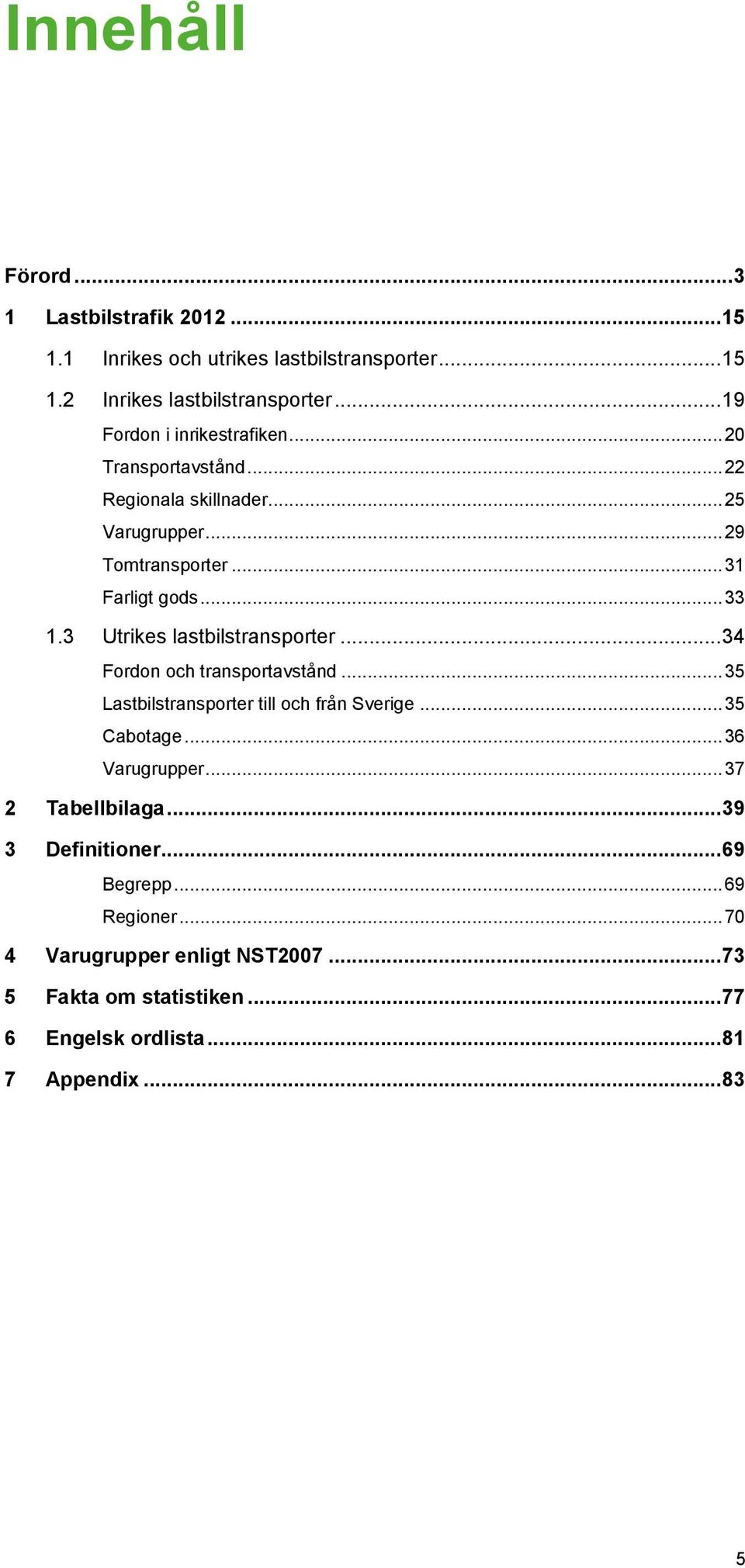 3 Utrikes lastbilstransporter... 34 Fordon och transportavstånd... 35 Lastbilstransporter till och från Sverige... 35 Cabotage... 36 Varugrupper.