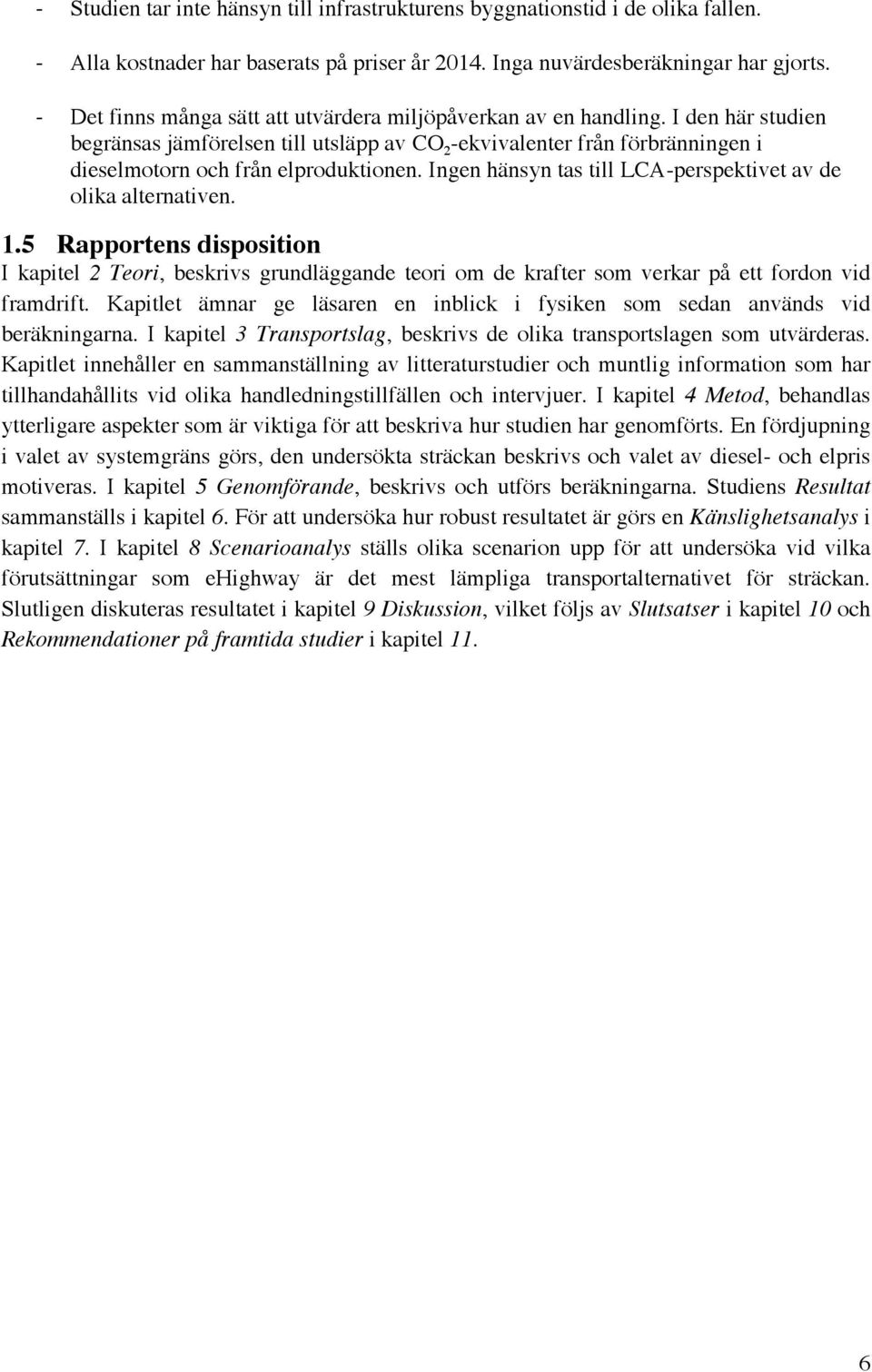 Ingen hänsyn tas till LCA-perspektivet av de olika alternativen. 1.5 Rapportens disposition I kapitel 2 Teori, beskrivs grundläggande teori om de krafter som verkar på ett fordon vid framdrift.