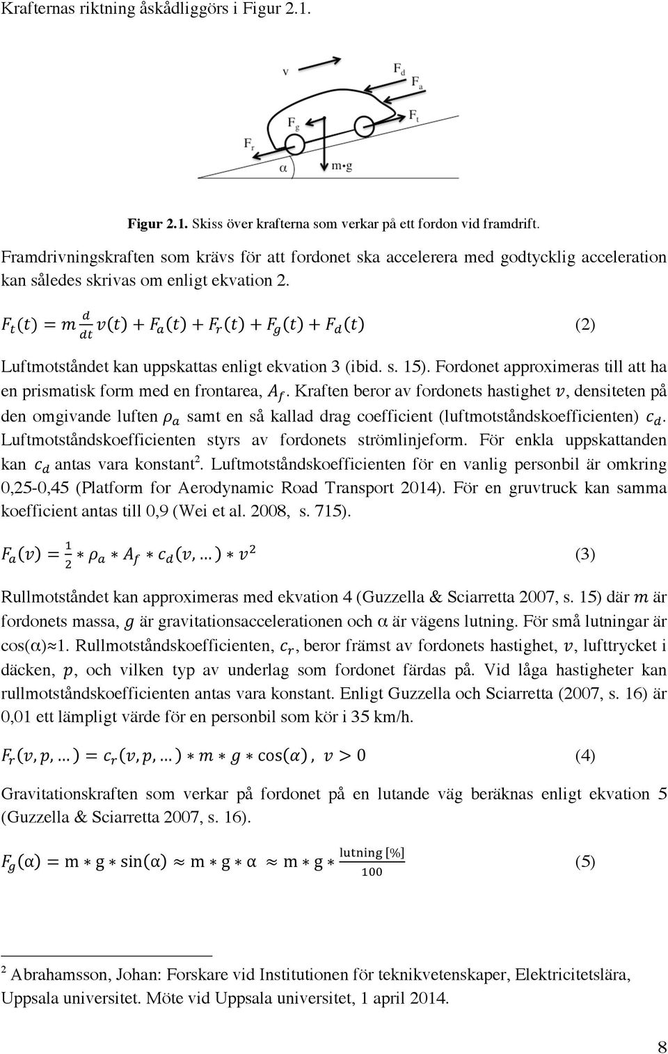 !! +!!! +!!! +!!! (2) Luftmotståndet kan uppskattas enligt ekvation 3 (ibid. s. 15). Fordonet approximeras till att ha en prismatisk form med en frontarea,!!. Kraften beror av fordonets hastighet!