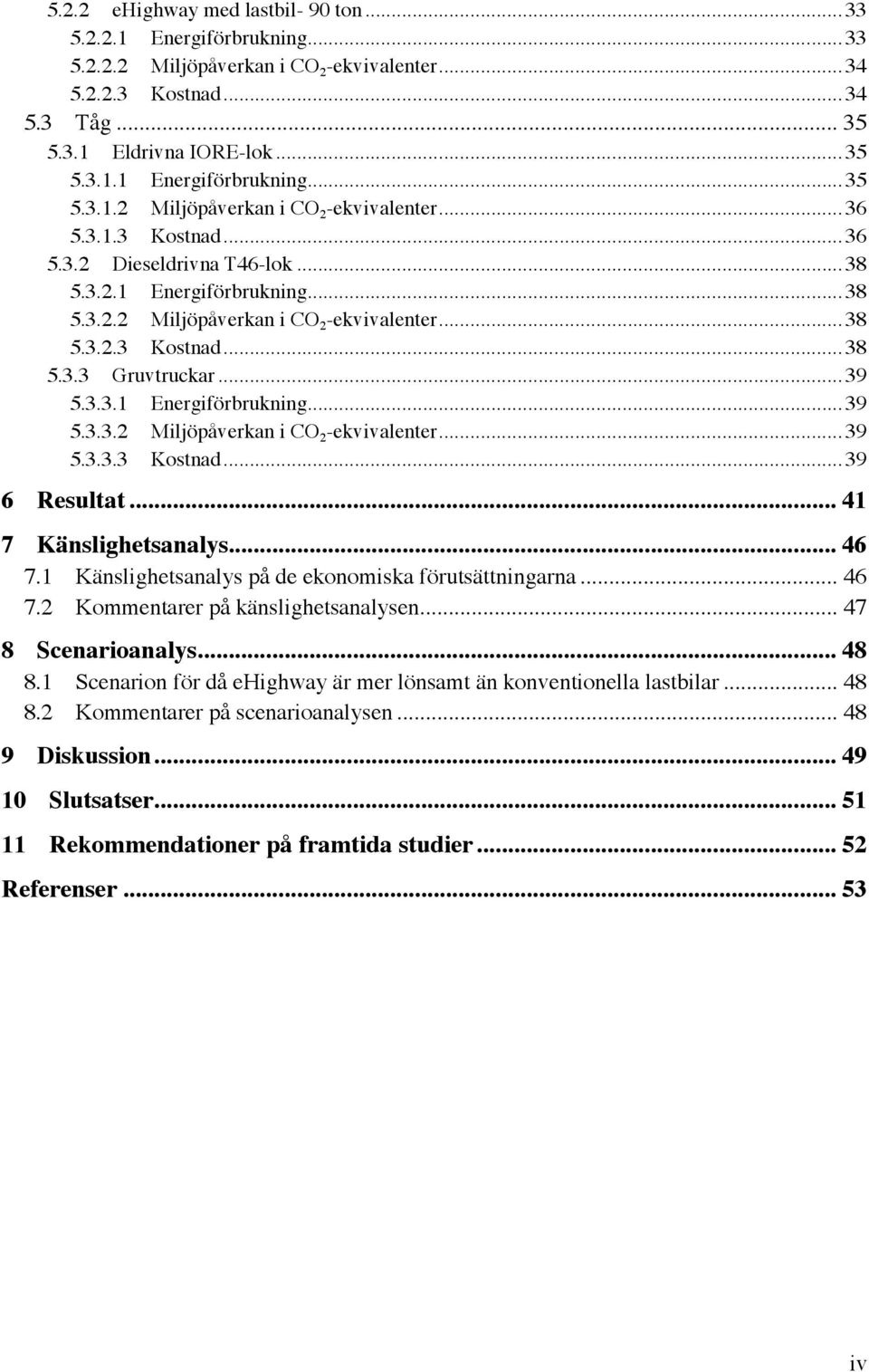 Resultat... 41! 7! Känslighetsanalys... 46! 7.1! Känslighetsanalys på de ekonomiska förutsättningarna... 46! 7.2! Kommentarer på känslighetsanalysen... 47! 8! Scenarioanalys... 48! 8.1! Scenarion för då ehighway är mer lönsamt än konventionella lastbilar.