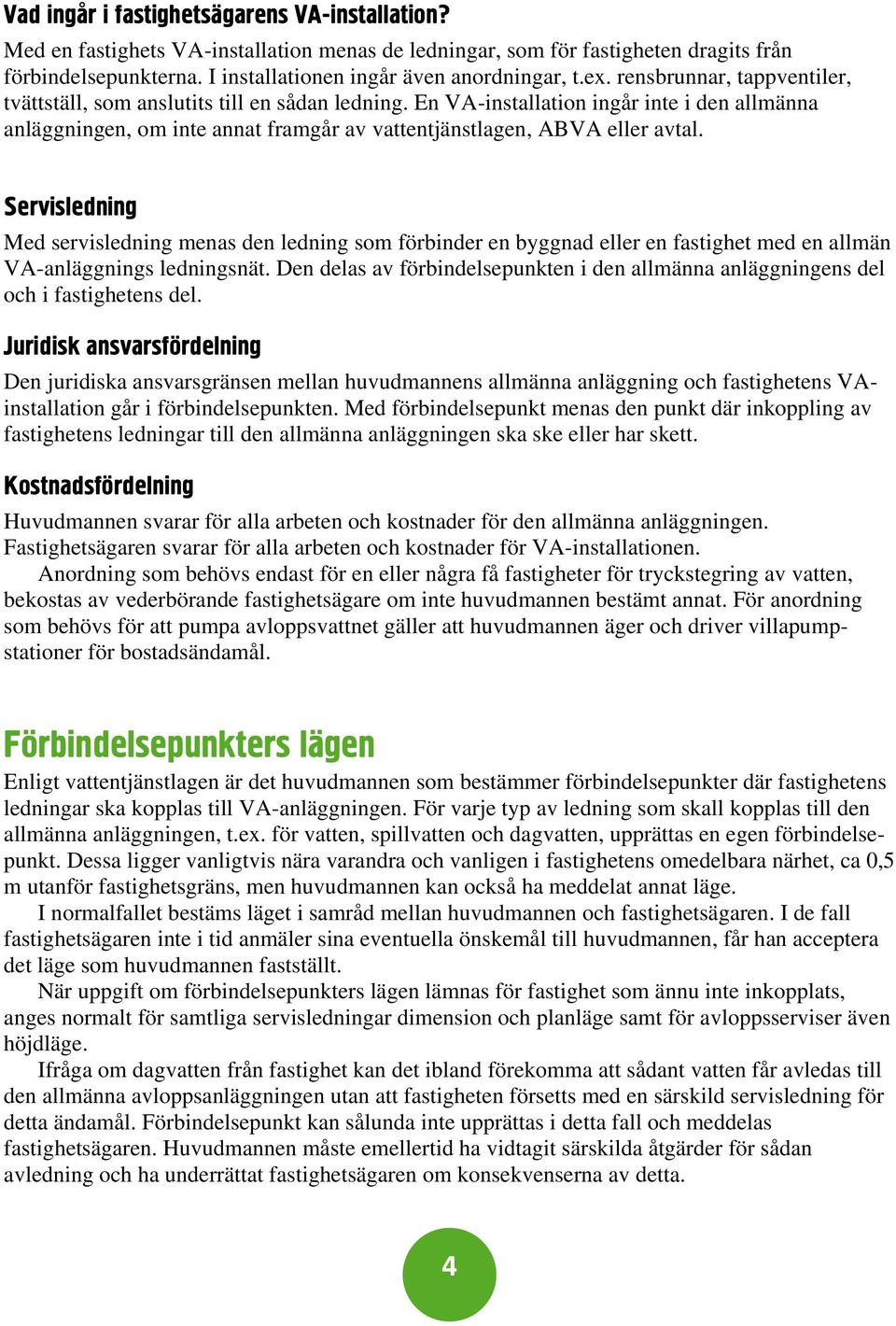 Servisledning Med servisledning menas den ledning som förbinder en byggnad eller en fastighet med en allmän VA-anläggnings ledningsnät.