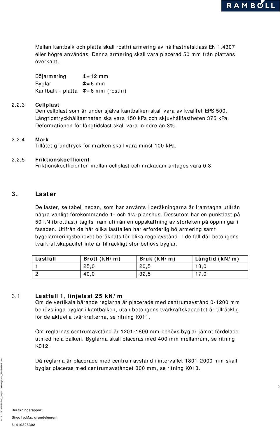 Långtidstryckhållfastheten ska vara 150 kpa och skjuvhållfastheten 375 kpa. Deformationen för långtidslast skall vara mindre än 3%. 2.2.4 Mark Tillåtet grundtryck för marken skall vara minst 100 kpa.